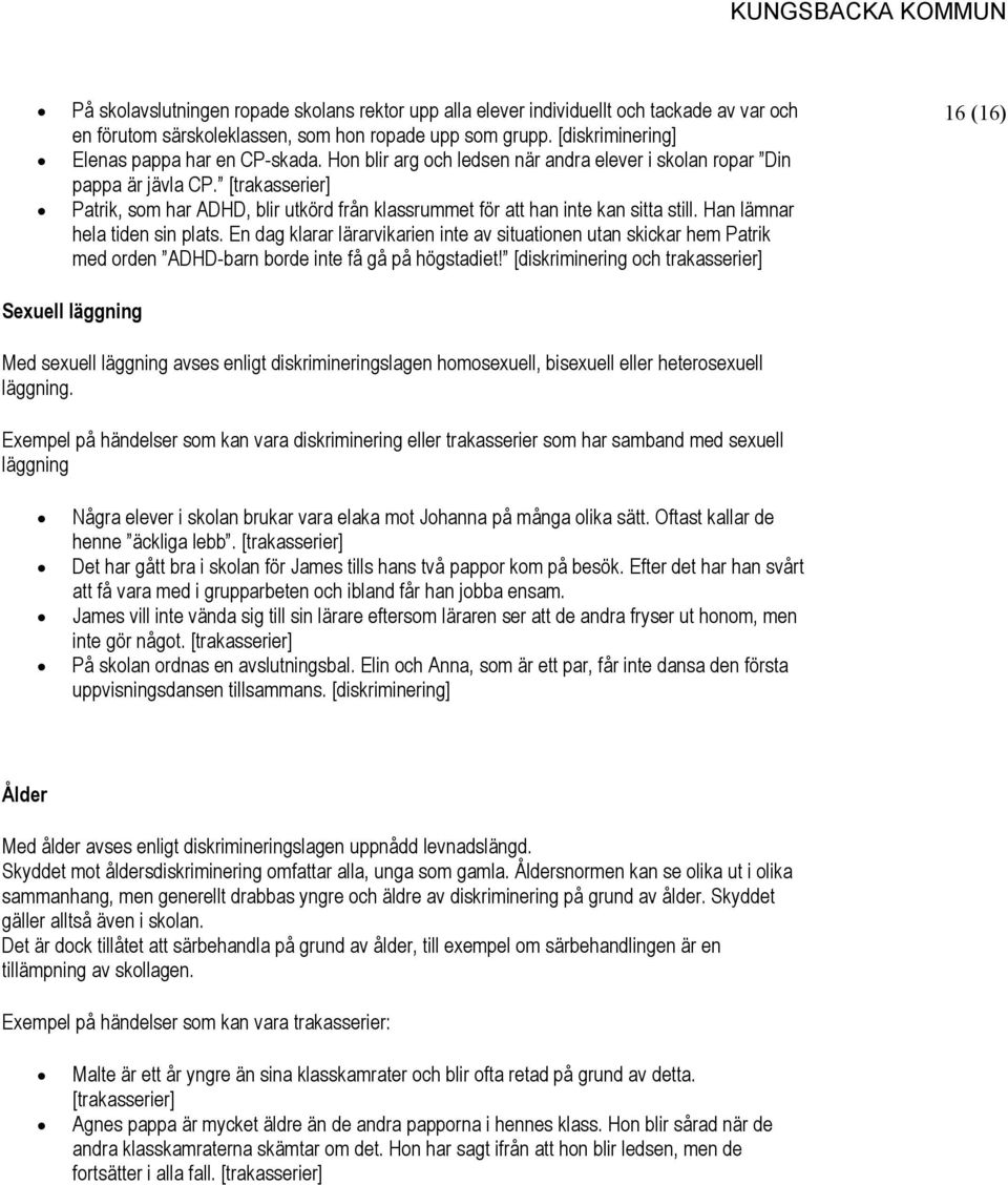 Han lämnar hela tiden sin plats. En dag klarar lärarvikarien inte av situationen utan skickar hem Patrik med orden ADHD-barn borde inte få gå på högstadiet!