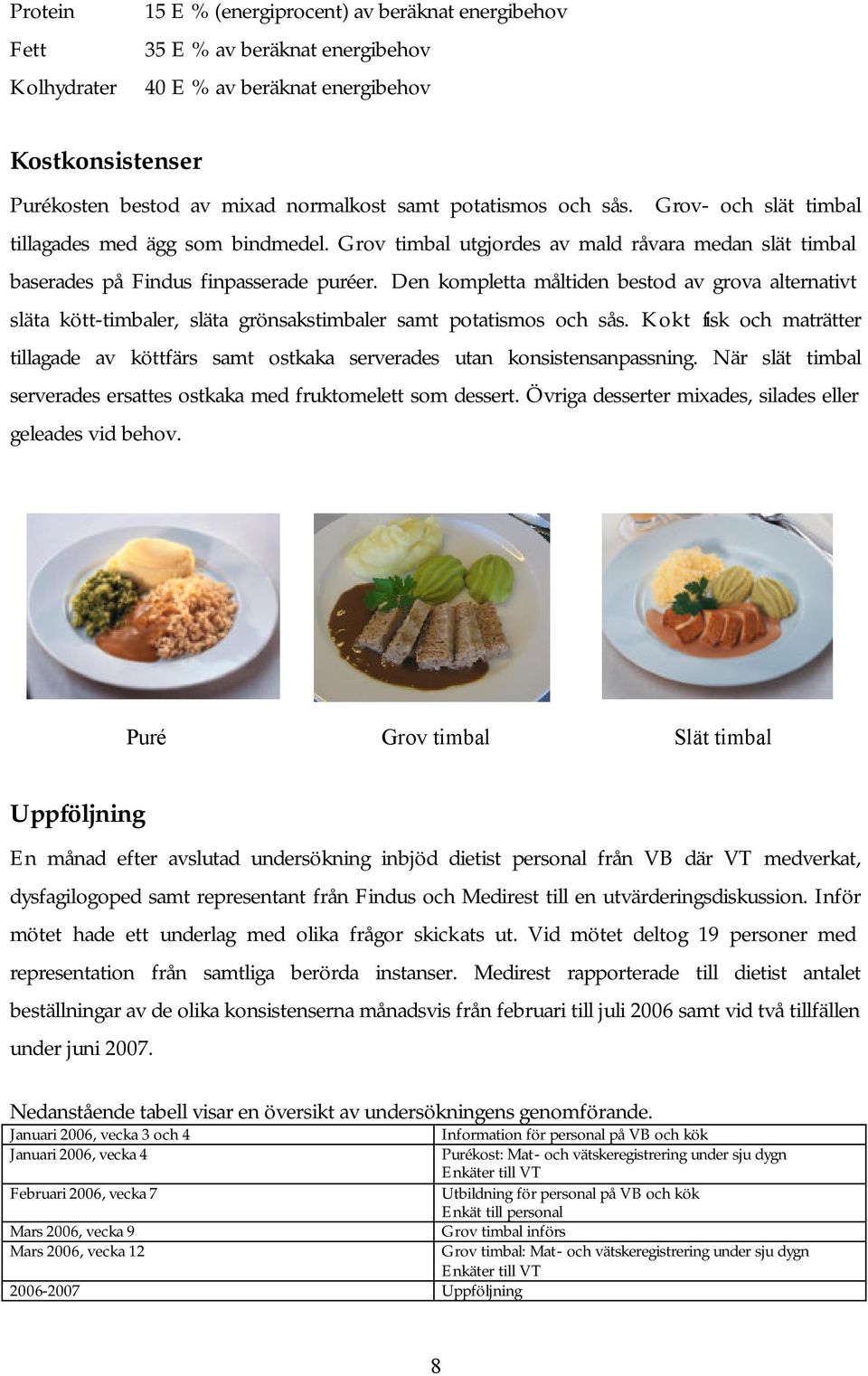 Den kompletta måltiden bestod av grova alternativt släta kött-timbaler, släta grönsakstimbaler samt potatismos och sås.