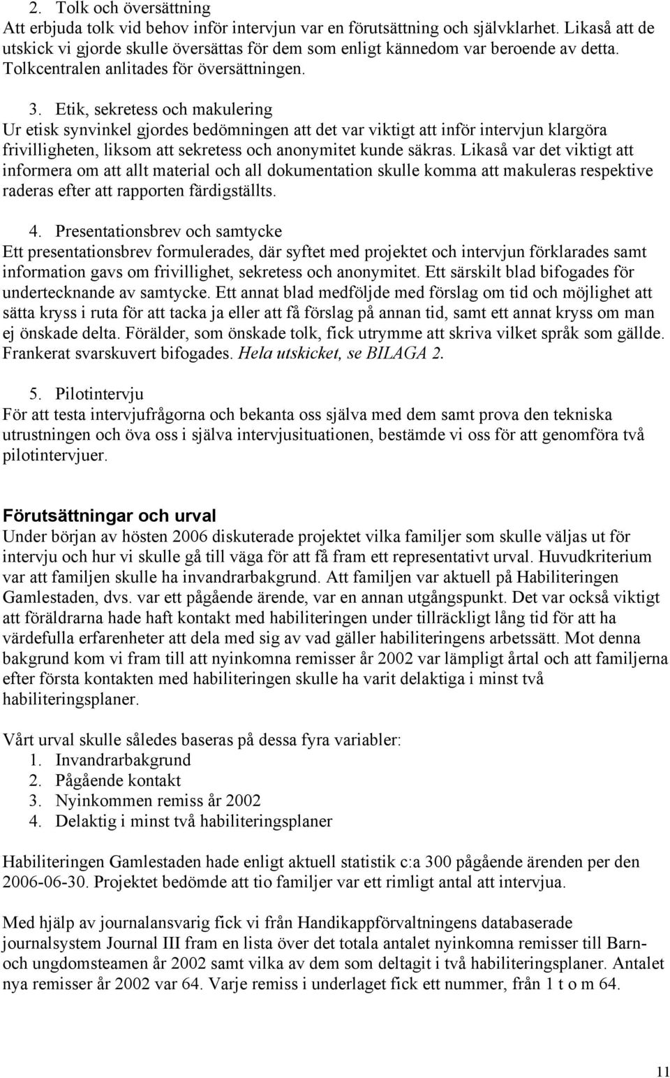 Etik, sekretess och makulering Ur etisk synvinkel gjordes bedömningen att det var viktigt att inför intervjun klargöra frivilligheten, liksom att sekretess och anonymitet kunde säkras.