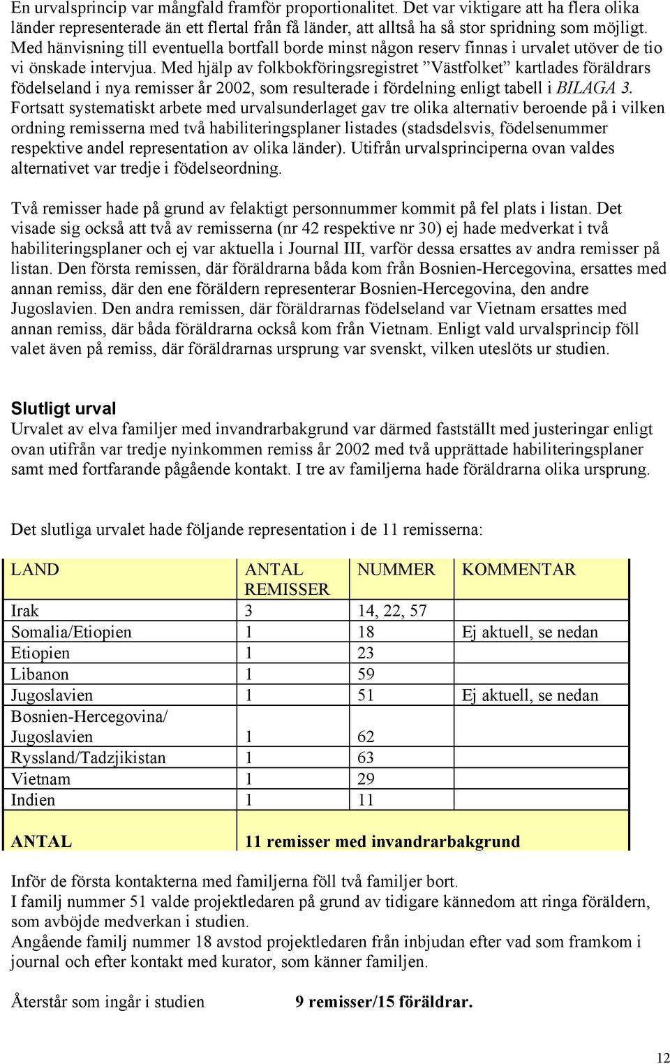 Med hjälp av folkbokföringsregistret Västfolket kartlades föräldrars födelseland i nya remisser år 2002, som resulterade i fördelning enligt tabell i BILAGA 3.