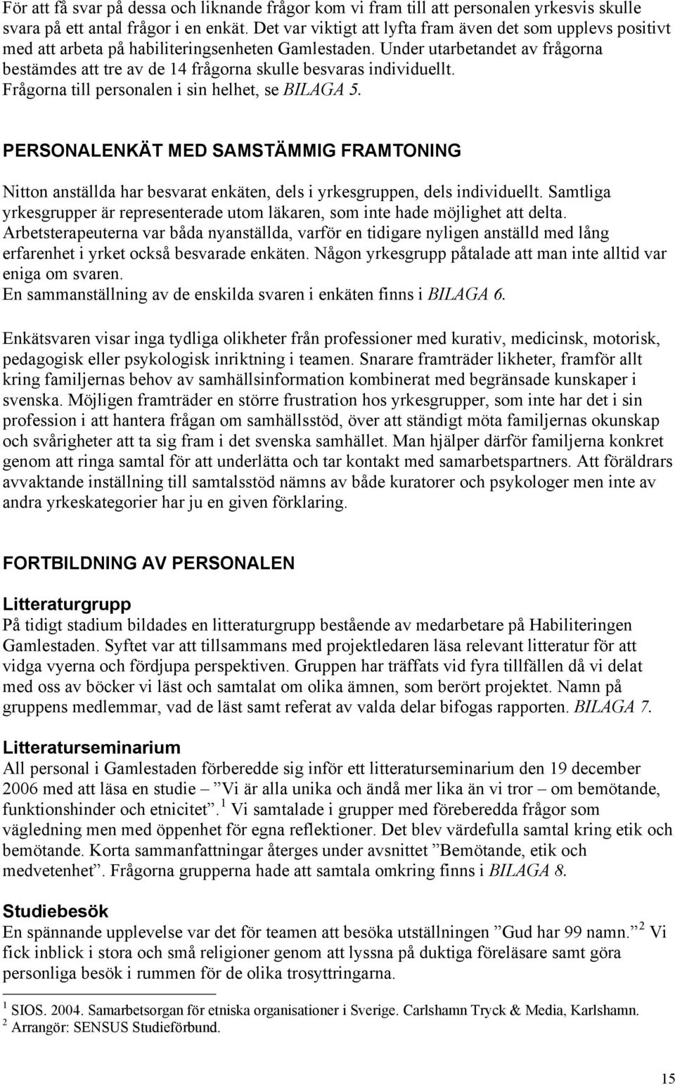 Under utarbetandet av frågorna bestämdes att tre av de 4 frågorna skulle besvaras individuellt. Frågorna till personalen i sin helhet, se BILAGA 5.