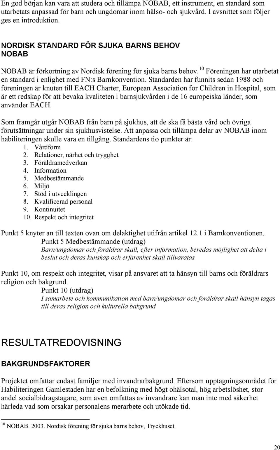 Standarden har funnits sedan 988 och föreningen är knuten till EACH Charter, European Association for Children in Hospital, som är ett redskap för att bevaka kvaliteten i barnsjukvården i de 6