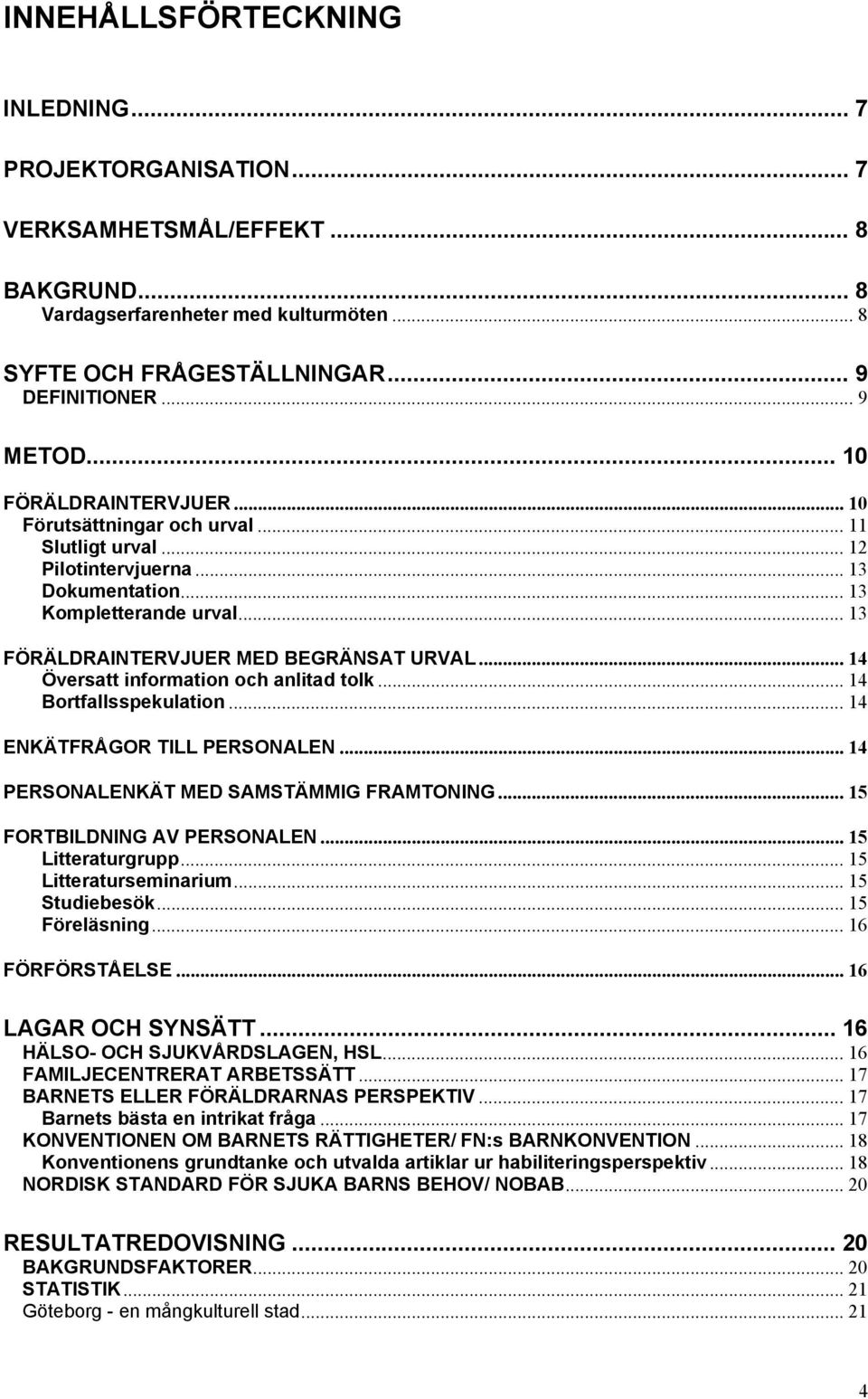 .. 4 Översatt information och anlitad tolk... 4 Bortfallsspekulation... 4 ENKÄTFRÅGOR TILL PERSONALEN... 4 PERSONALENKÄT MED SAMSTÄMMIG FRAMTONING... 5 FORTBILDNING AV PERSONALEN... 5 Litteraturgrupp.