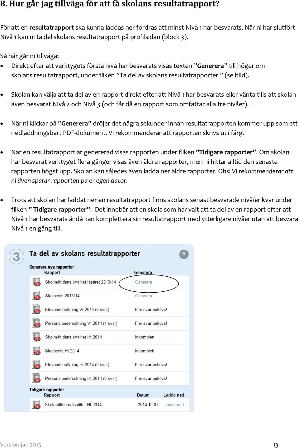 Så här går ni tillväga: Direkt efter att verktygets första nivå har besvarats visas texten Generera till höger om skolans resultatrapport, under fliken Ta del av skolans resultatrapporter (se bild).