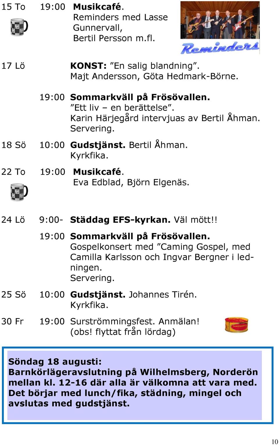 ! Sommarkväll på Frösövallen. Gospelkonsert med Caming Gospel, med Camilla Karlsson och Ingvar Bergner i ledningen. 25 Sö 10:00 Gudstjänst. Johannes Tirén. 30 Fr Surströmmingsfest. Anmälan!