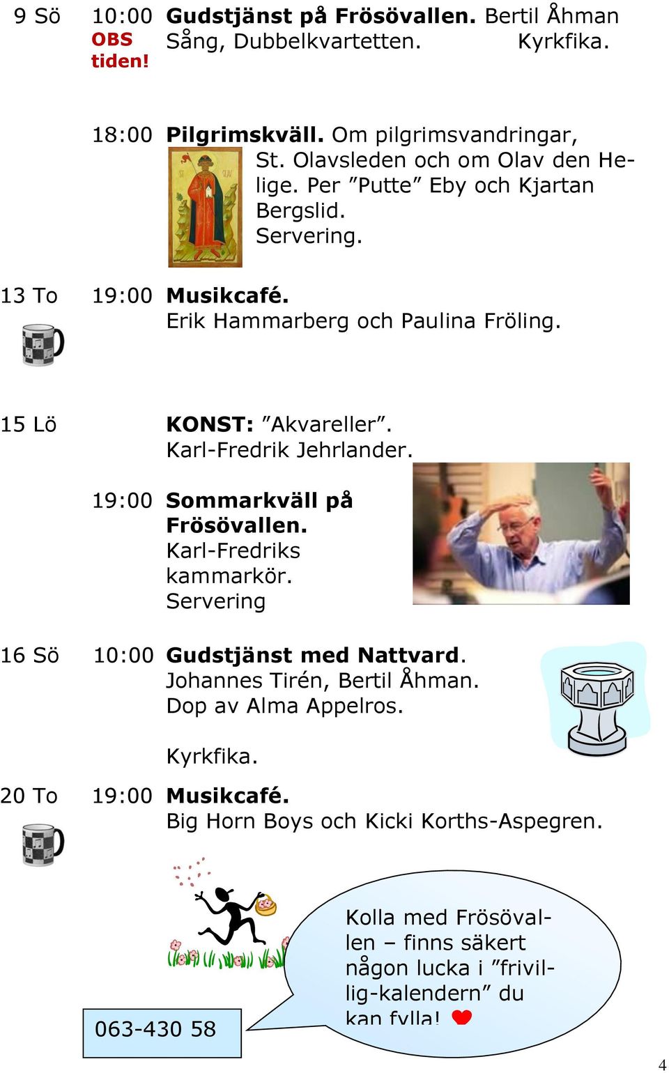 Karl-Fredrik Jehrlander. Sommarkväll på Frösövallen. Karl-Fredriks kammarkör. Servering 16 Sö 10:00 Gudstjänst med Nattvard. Johannes Tirén, Bertil Åhman.