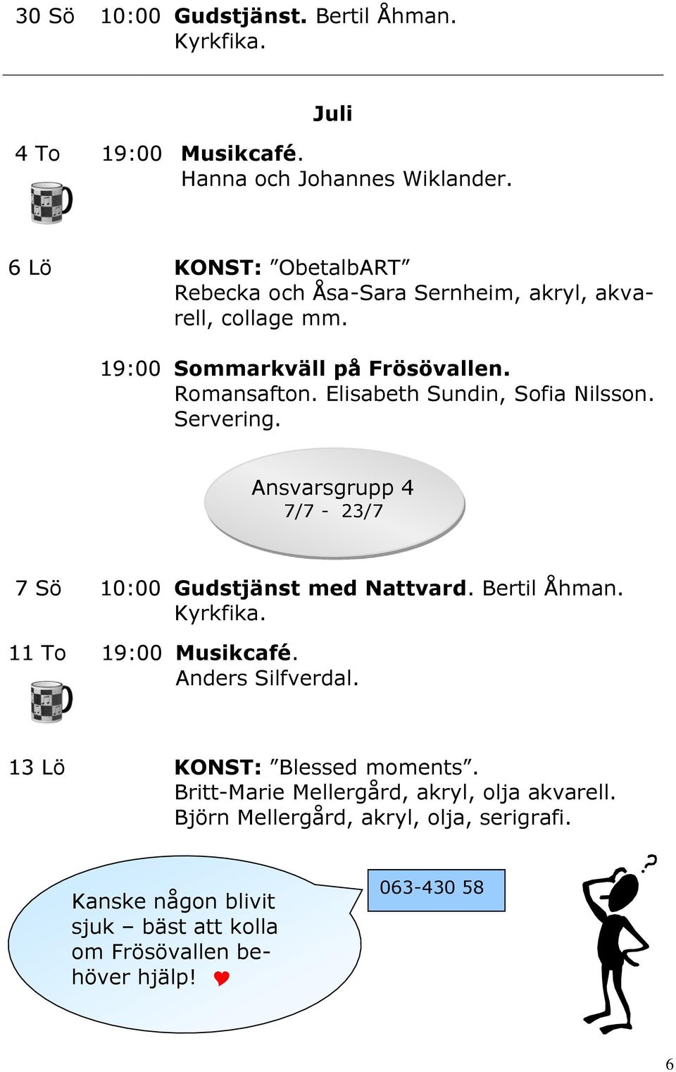 Elisabeth Sundin, Sofia Nilsson. Ansvarsgrupp 4 7/7-23/7 7 Sö 10:00 Gudstjänst med Nattvard. Bertil Åhman. 11 To Musikcafé.