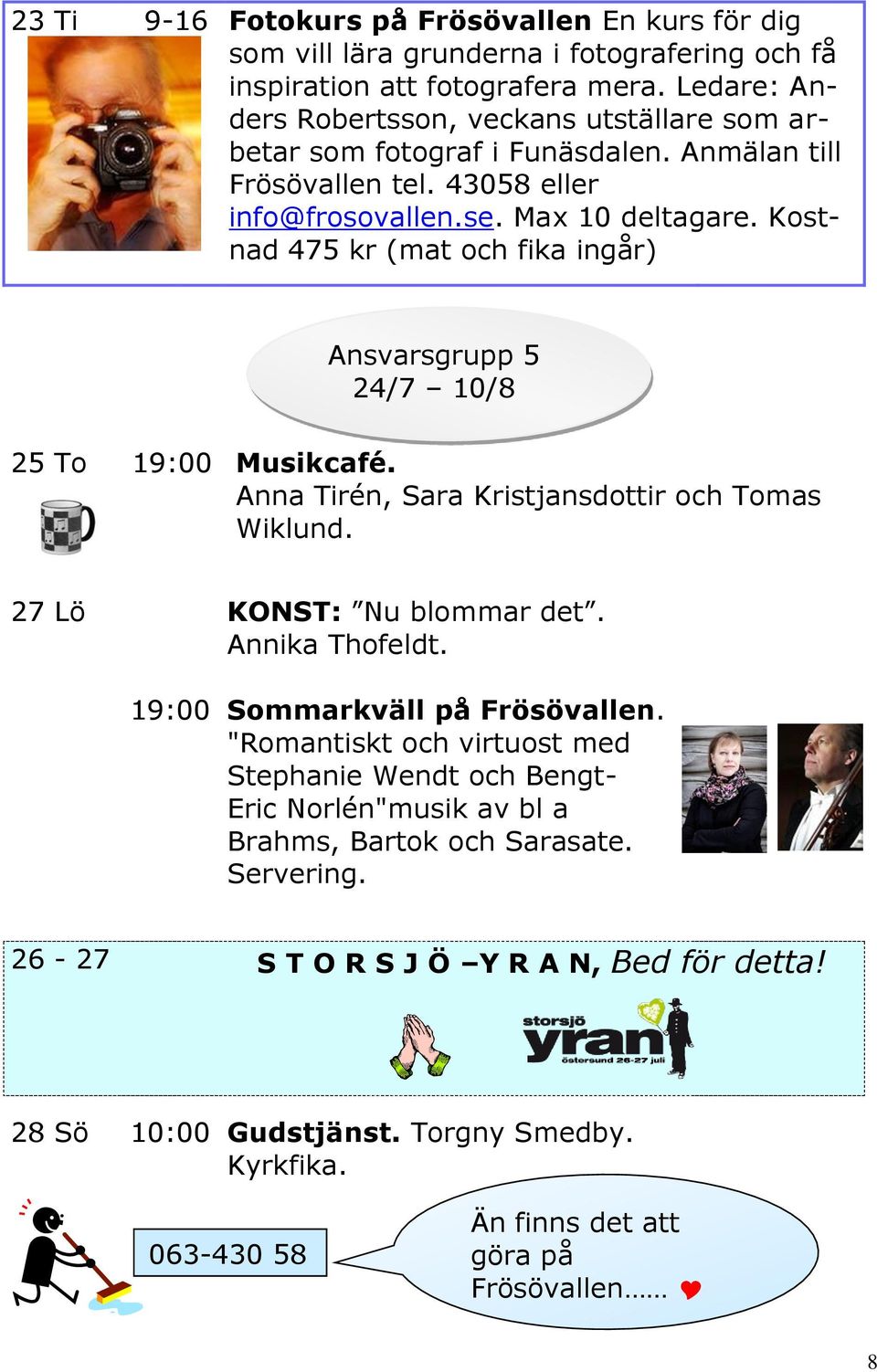 Kostnad 475 kr (mat och fika ingår) Ansvarsgrupp 5 24/7 10/8 25 To Musikcafé. Anna Tirén, Sara Kristjansdottir och Tomas Wiklund. 27 Lö KONST: Nu blommar det. Annika Thofeldt.