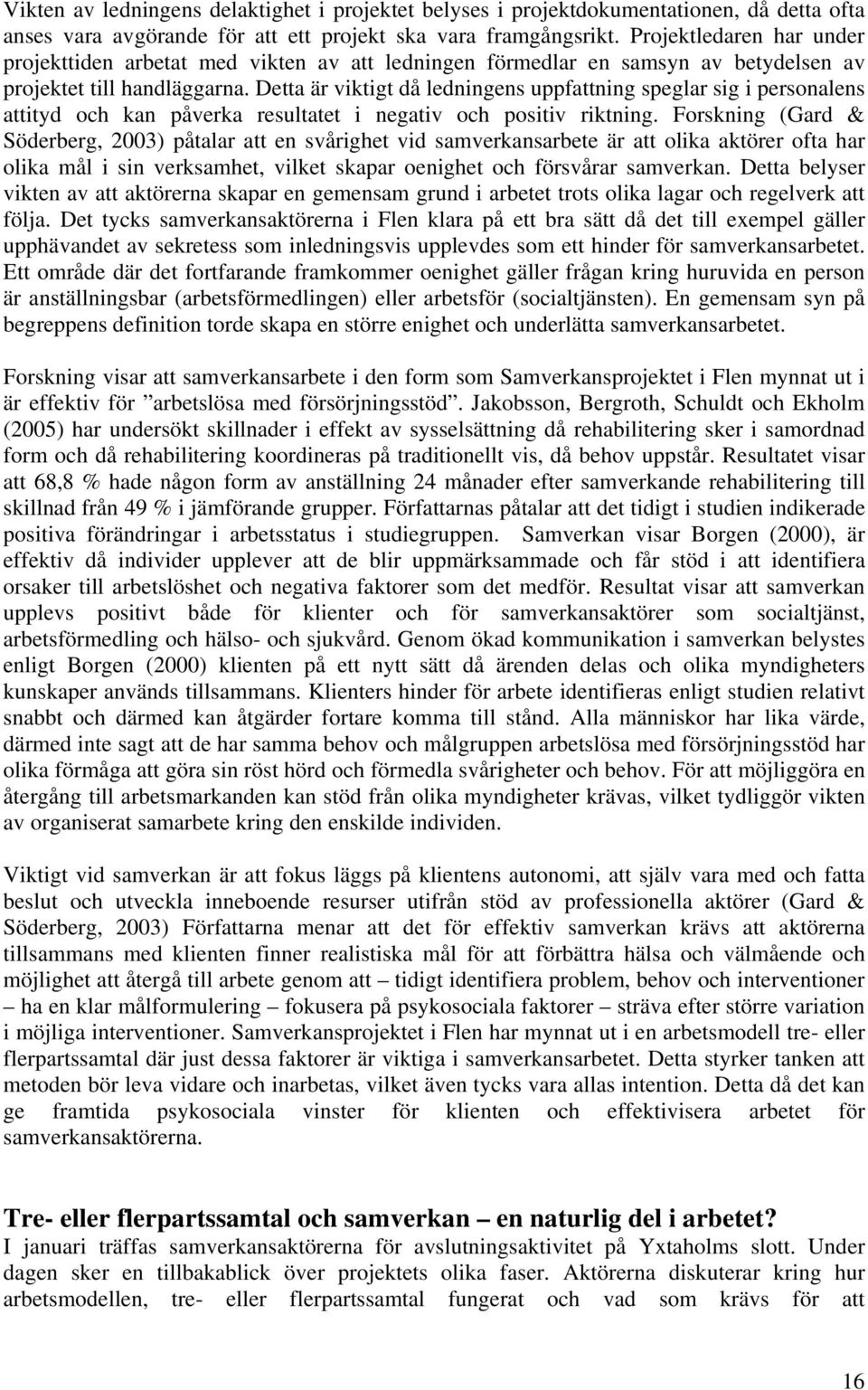 Detta är viktigt då ledningens uppfattning speglar sig i personalens attityd och kan påverka resultatet i negativ och positiv riktning.