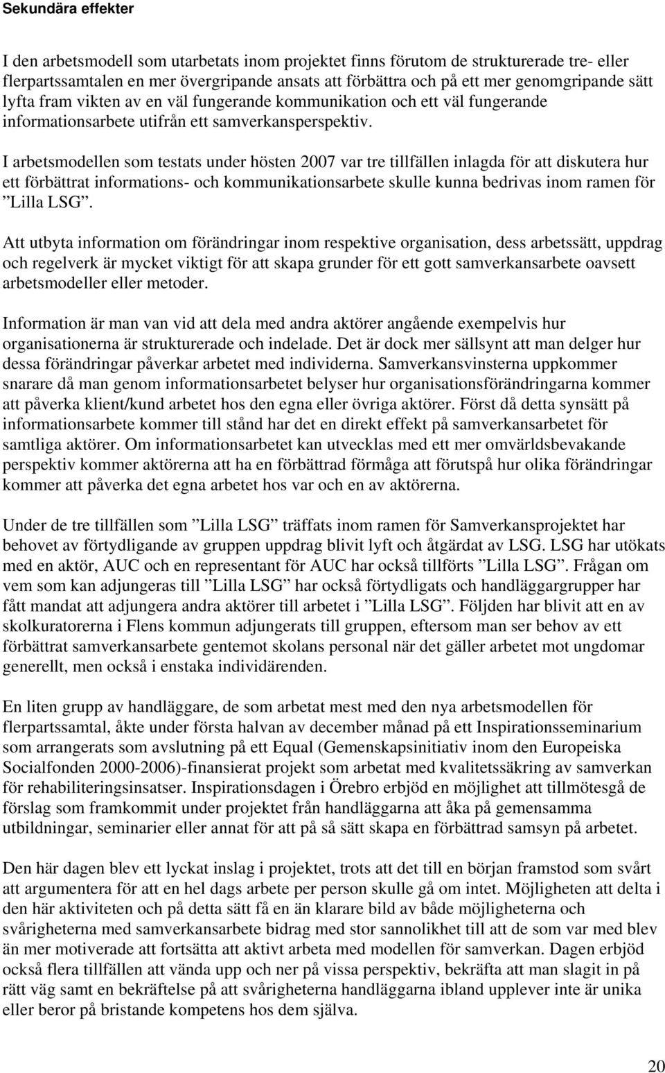 I arbetsmodellen som testats under hösten 2007 var tre tillfällen inlagda för att diskutera hur ett förbättrat informations- och kommunikationsarbete skulle kunna bedrivas inom ramen för Lilla LSG.