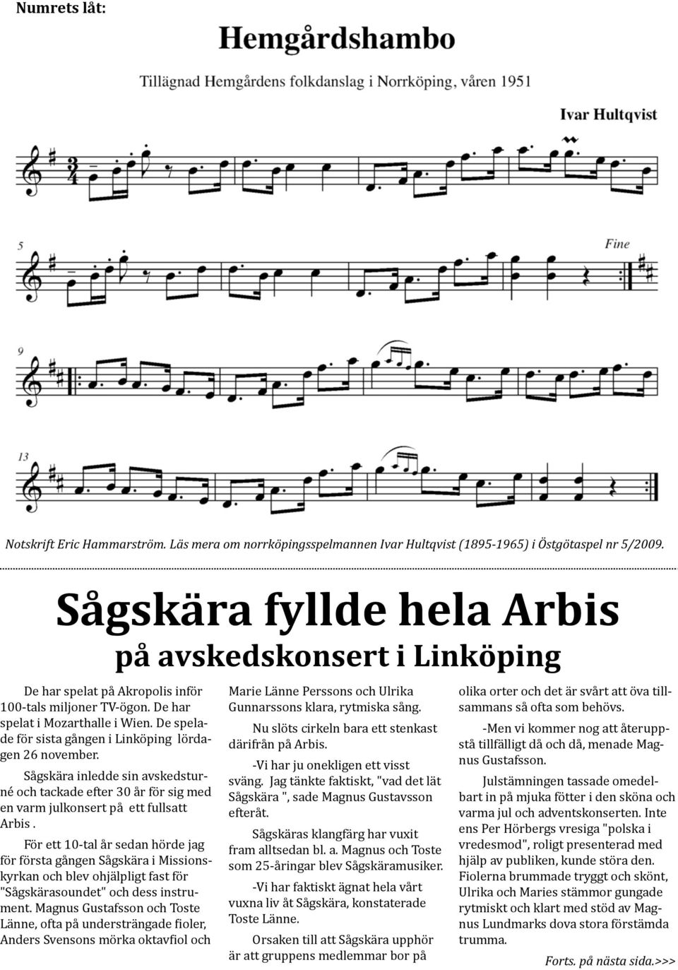 De spela- de för sista gången i Linköping lörda- gen 26 november. Sågskära inledde sin avskedstur- né och tackade efter 30 år för sig med en varm julkonsert på ett fullsatt Arbis.