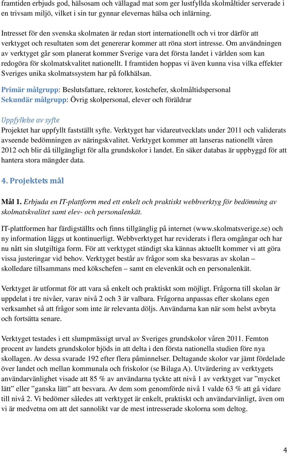 Om användningen av verktyget går som planerat kommer Sverige vara det första landet i världen som kan redogöra för skolmatskvalitet nationellt.