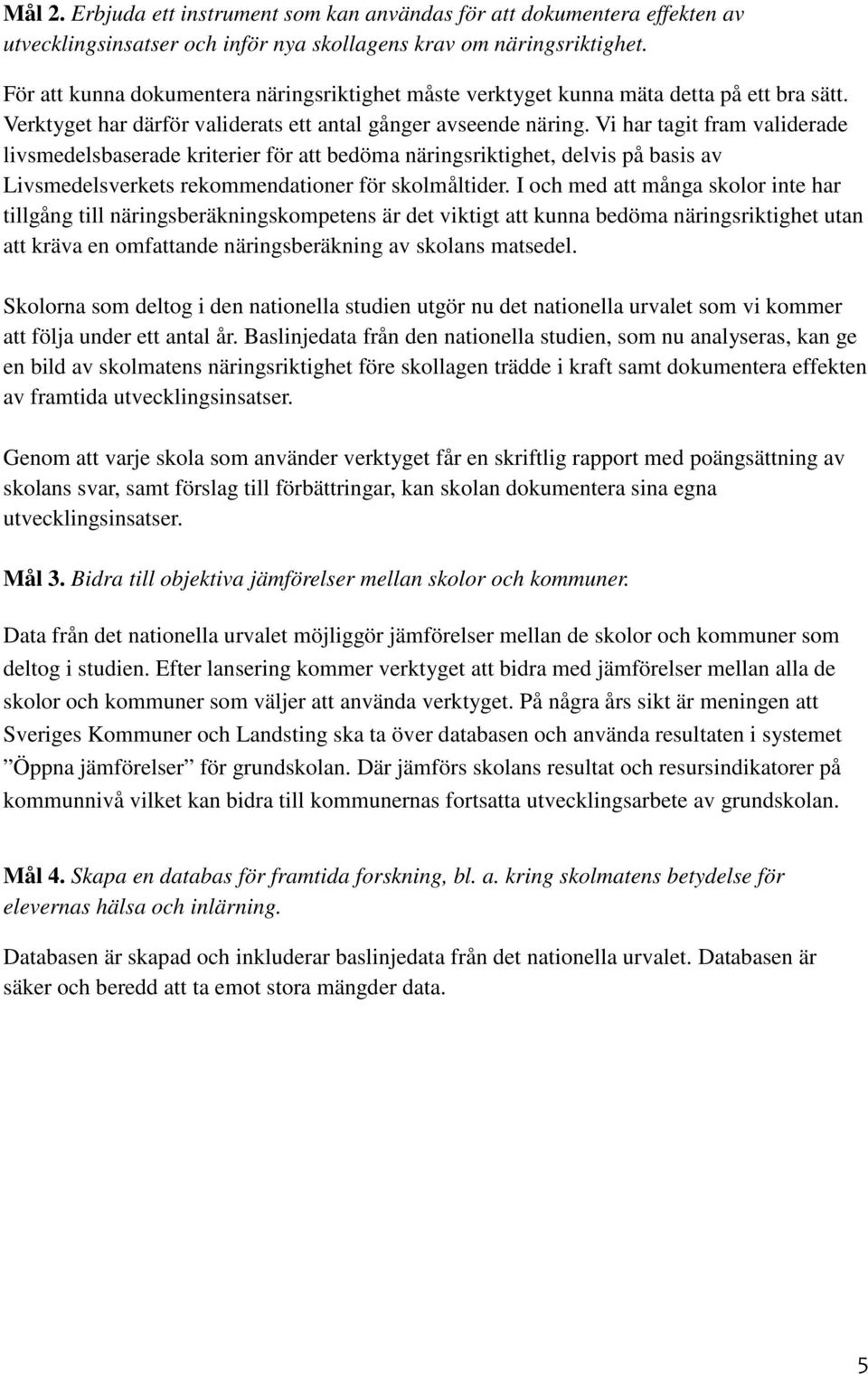 Vi har tagit fram validerade livsmedelsbaserade kriterier för att bedöma näringsriktighet, delvis på basis av Livsmedelsverkets rekommendationer för skolmåltider.