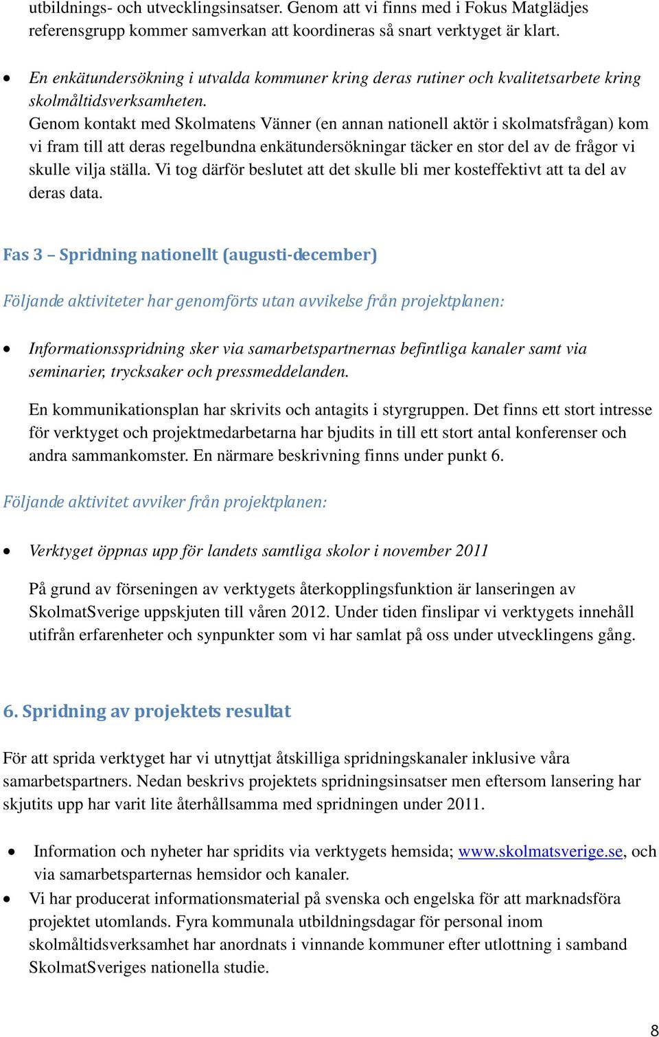 Genom kontakt med Skolmatens Vänner (en annan nationell aktör i skolmatsfrågan) kom vi fram till att deras regelbundna enkätundersökningar täcker en stor del av de frågor vi skulle vilja ställa.