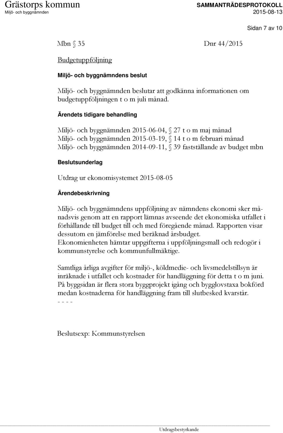 Ärendebeskrivning s uppföljning av nämndens ekonomi sker månadsvis genom att en rapport lämnas avseende det ekonomiska utfallet i förhållande till budget till och med föregående månad.