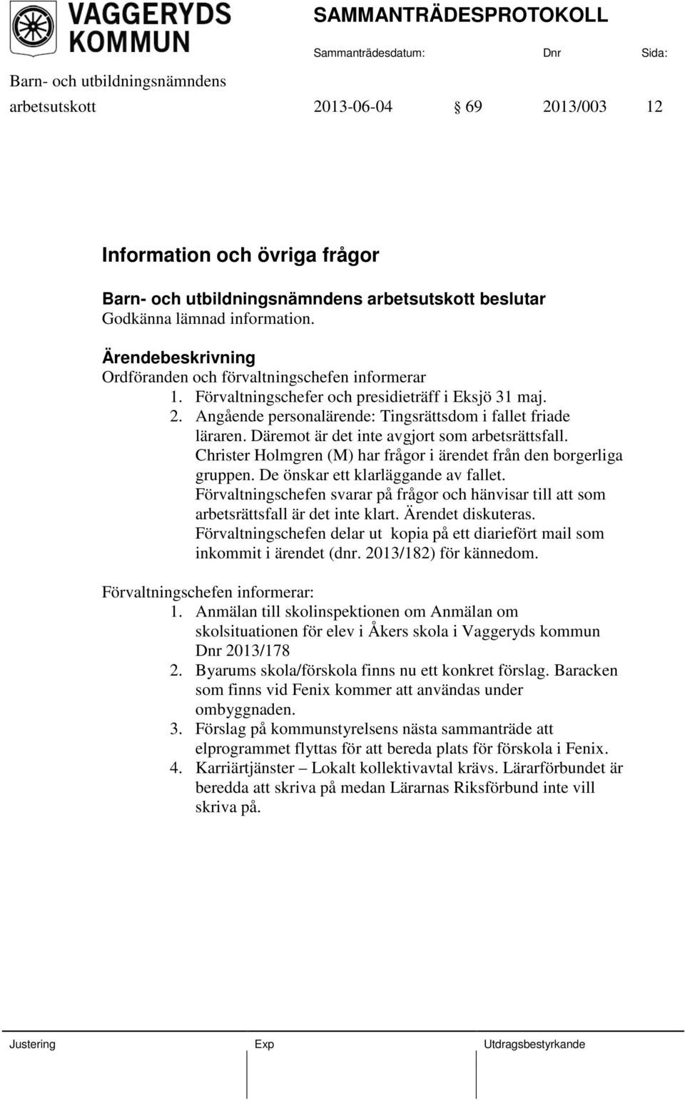 Christer Holmgren (M) har frågor i ärendet från den borgerliga gruppen. De önskar ett klarläggande av fallet.