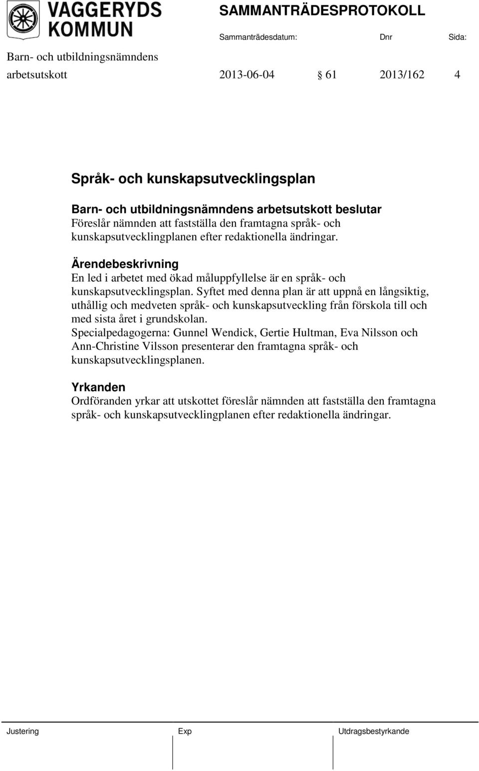 Syftet med denna plan är att uppnå en långsiktig, uthållig och medveten språk- och kunskapsutveckling från förskola till och med sista året i grundskolan.