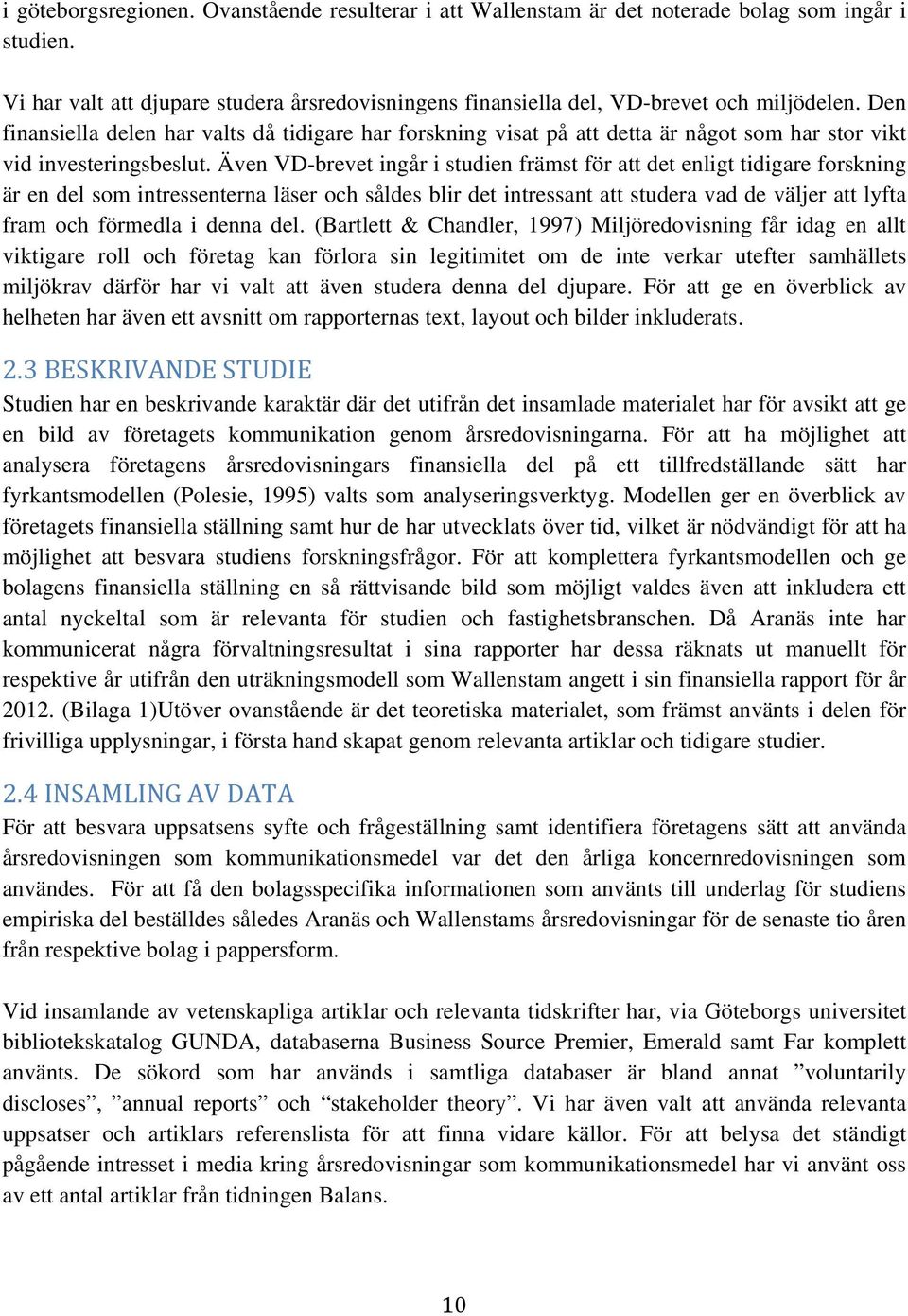 Även VD-brevet ingår i studien främst för att det enligt tidigare forskning är en del som intressenterna läser och såldes blir det intressant att studera vad de väljer att lyfta fram och förmedla i