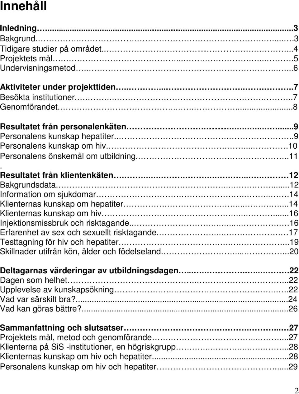 Resultatet från klientenkäten... 12 Bakgrundsdata.......12 Information om sjukdomar.....14 Klienternas kunskap om hepatiter.......14 Klienternas kunskap om hiv......16 Injektionsmissbruk och risktagande.