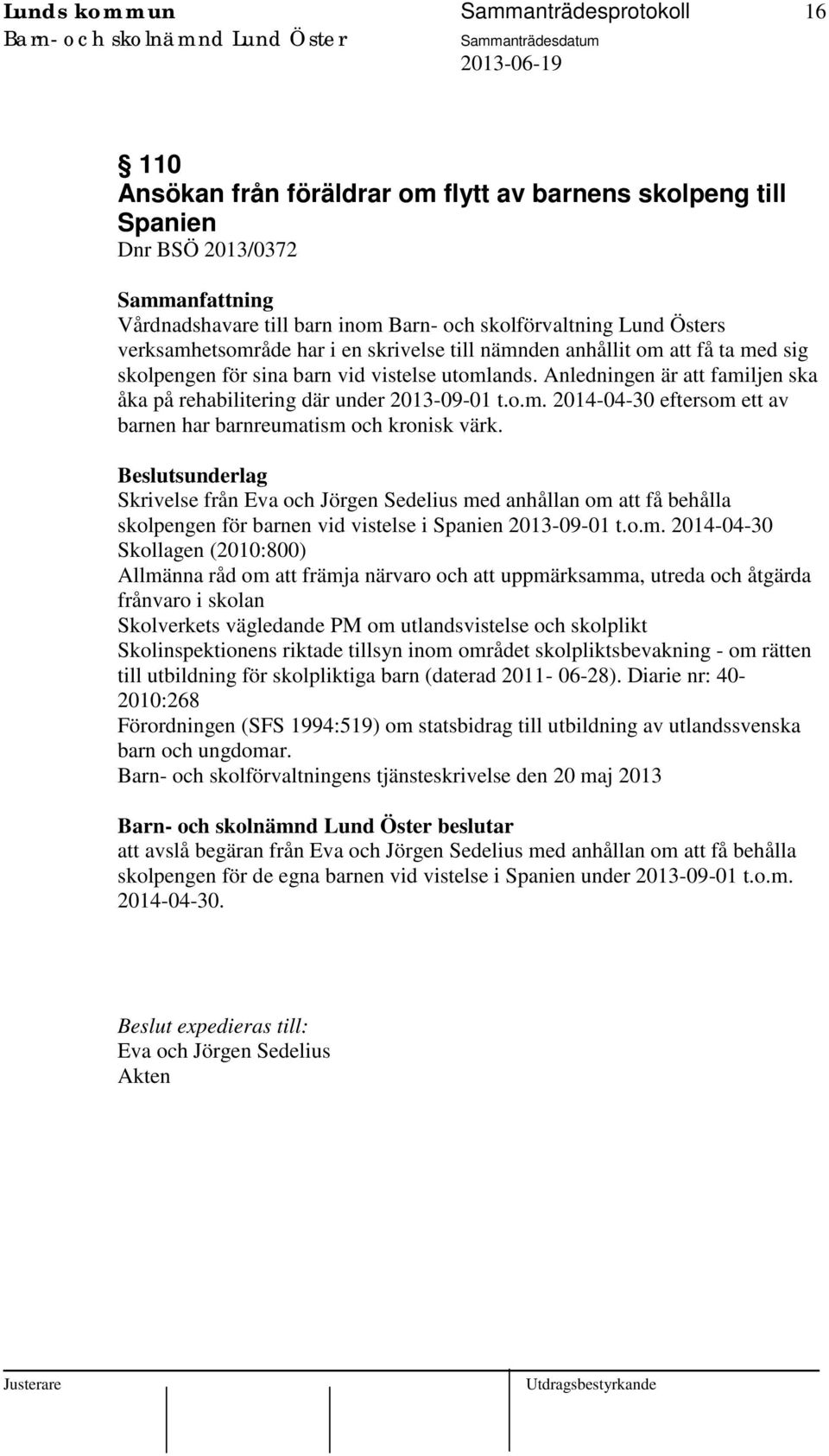 Anledningen är att familjen ska åka på rehabilitering där under 2013-09-01 t.o.m. 2014-04-30 eftersom ett av barnen har barnreumatism och kronisk värk.