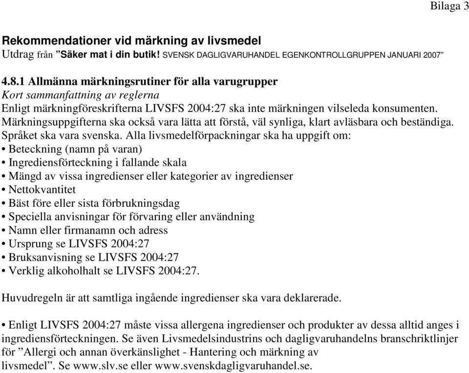 Märkningsuppgifterna ska också vara lätta att förstå, väl synliga, klart avläsbara och beständiga. Språket ska vara svenska.