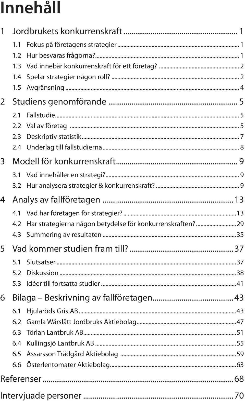 .. 8 3 Modell för konkurrenskraft... 9 3.1 Vad innehåller en strategi?... 9 3.2 Hur analysera strategier & konkurrenskraft?... 9 4 Analys av fallföretagen...13 4.1 Vad har företagen för strategier?