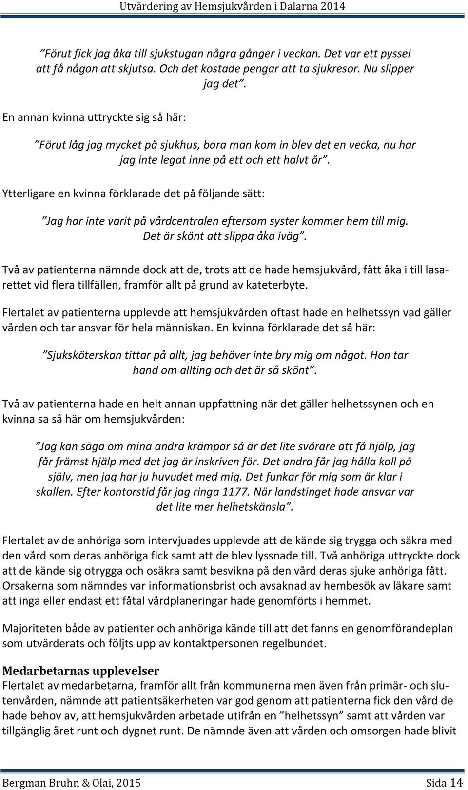 Ytterligare en kvinna förklarade det på följande sätt: Jag har inte varit på vårdcentralen eftersom syster kommer hem till mig. Det är skönt att slippa åka iväg.