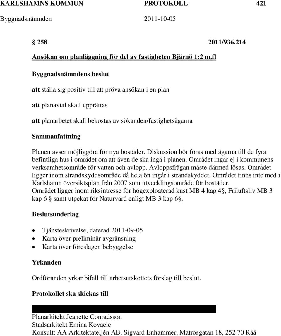 Diskussion bör föras med ägarna till de fyra befintliga hus i området om att även de ska ingå i planen. Området ingår ej i kommunens verksamhetsområde för vatten och avlopp.