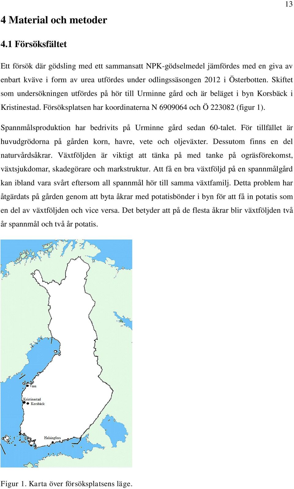 Skiftet som undersökningen utfördes på hör till Urminne gård och är beläget i byn Korsbäck i Kristinestad. Försöksplatsen har koordinaterna N 6909064 och Ö 223082 (figur 1).