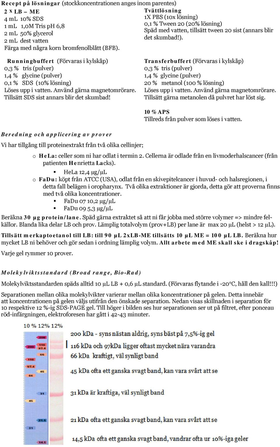 Använd gärna magnetomrörare. Tillsätt SDS sist annars blir det skumbad! Transferbuffert (Förvaras i kylskåp) 0,3 % tris (pulver) 1,4 % glycine (pulver) 20 % metanol (100 % lösning) Löses upp i vatten.