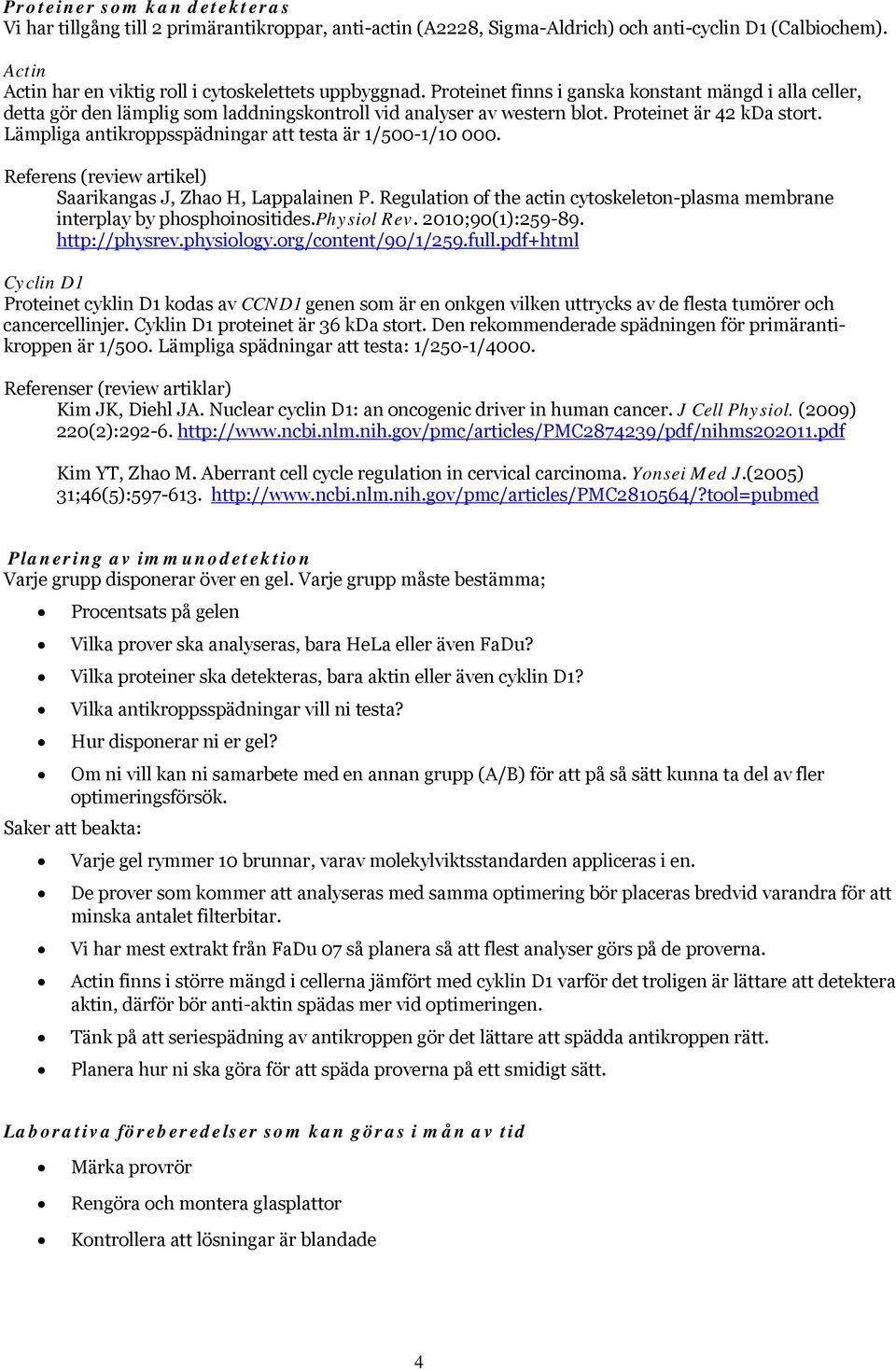 Lämpliga antikroppsspädningar att testa är 1/500-1/10 000. Referens (review artikel) Saarikangas J, Zhao H, Lappalainen P.