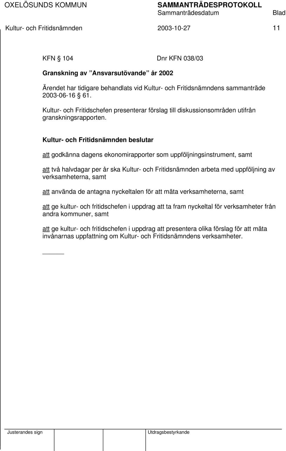 att godkänna dagens ekonomirapporter som uppföljningsinstrument, samt att två halvdagar per år ska Kultur- och Fritidsnämnden arbeta med uppföljning av verksamheterna, samt att använda de antagna