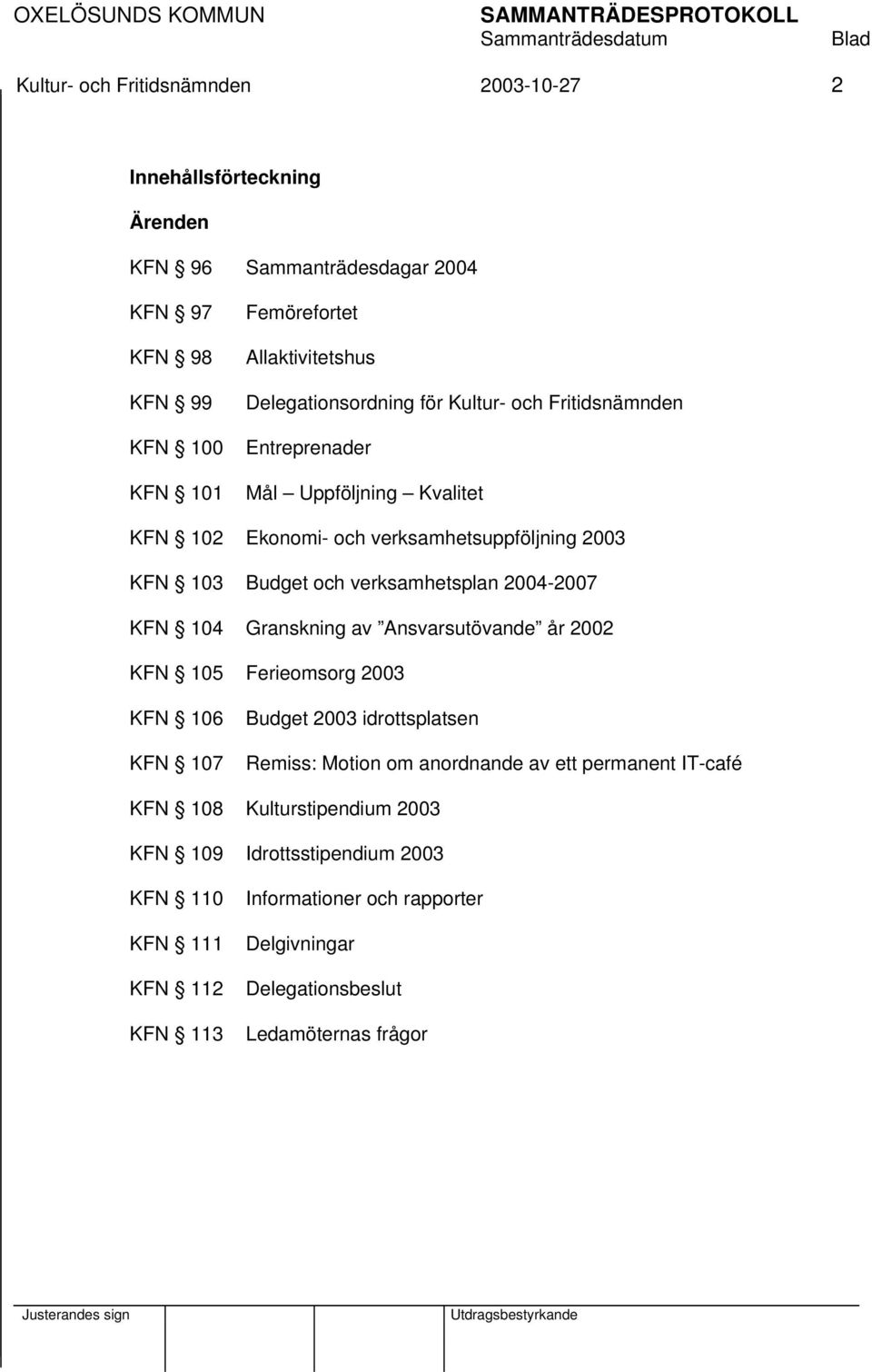 verksamhetsplan 2004-2007 KFN 104 Granskning av Ansvarsutövande år 2002 KFN 105 Ferieomsorg 2003 KFN 106 KFN 107 Budget 2003 idrottsplatsen Remiss: Motion om anordnande av