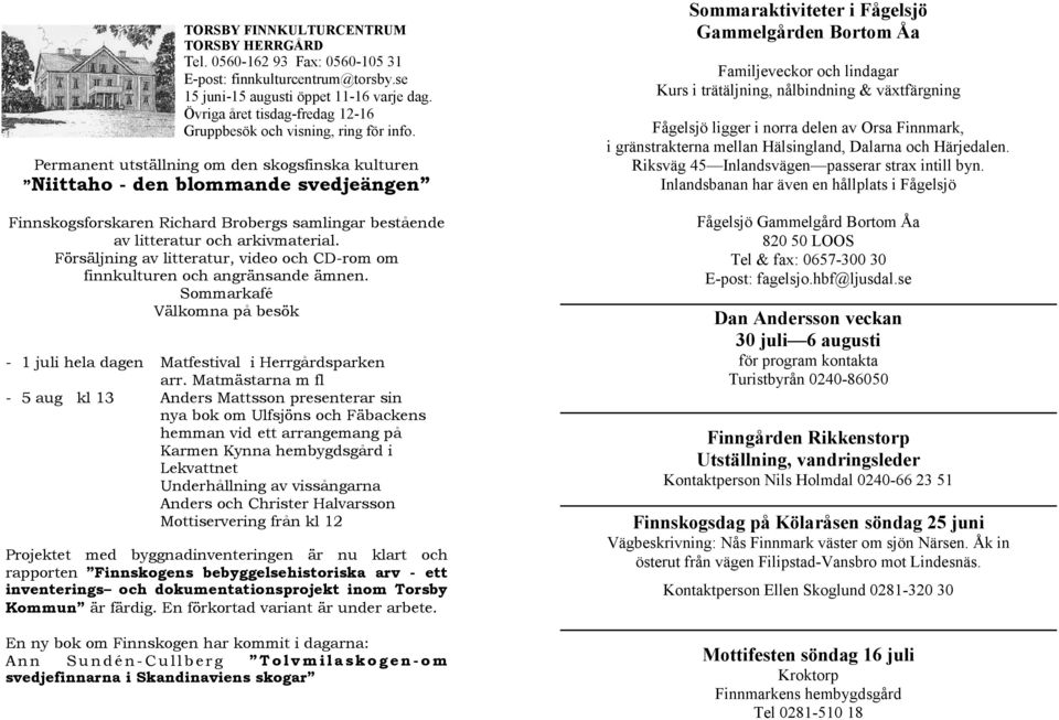 Permanent utställning om den skogsfinska kulturen Niittaho - den blommande svedjeängen Finnskogsforskaren Richard Brobergs samlingar bestående av litteratur och arkivmaterial.