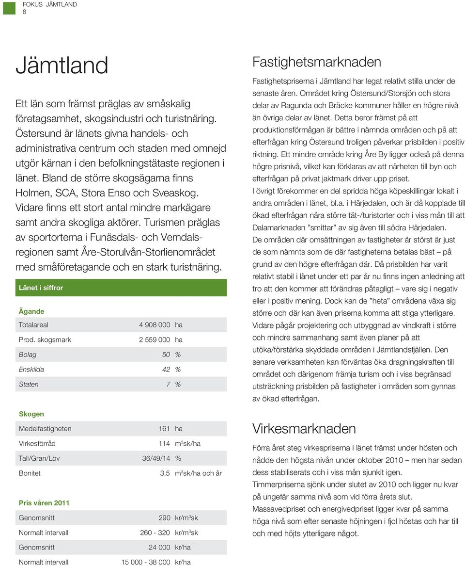 Bland de större skogsägarna finns Holmen, SCA, Stora Enso och Sveaskog. Vidare finns ett stort antal mindre markägare samt andra skogliga aktörer.