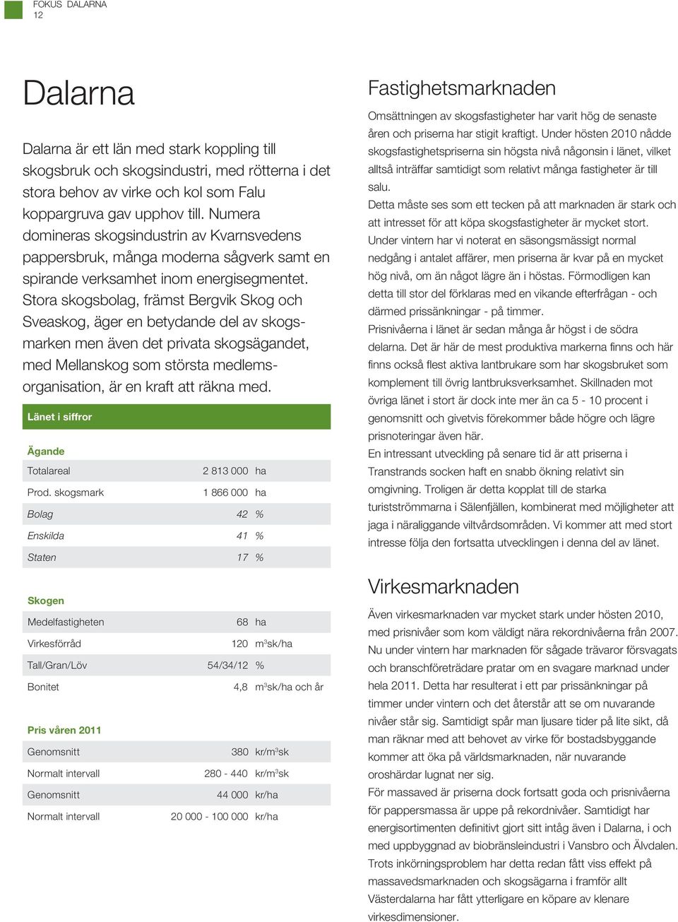 Stora skogsbolag, främst Bergvik Skog och Sveaskog, äger en betydande del av skogsmarken men även det privata skogsägandet, med Mellanskog som största medlemsorganisation, är en kraft att räkna med.