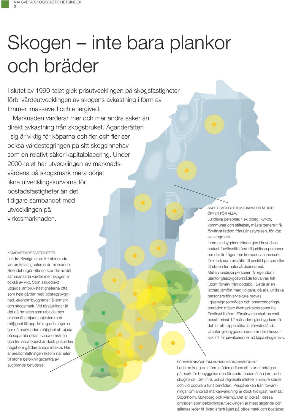 Äganderätten i sig är viktig för köparna och fl er och fl er ser också värdestegringen på sitt skogsinnehav som en relativt säker kapitalplacering.