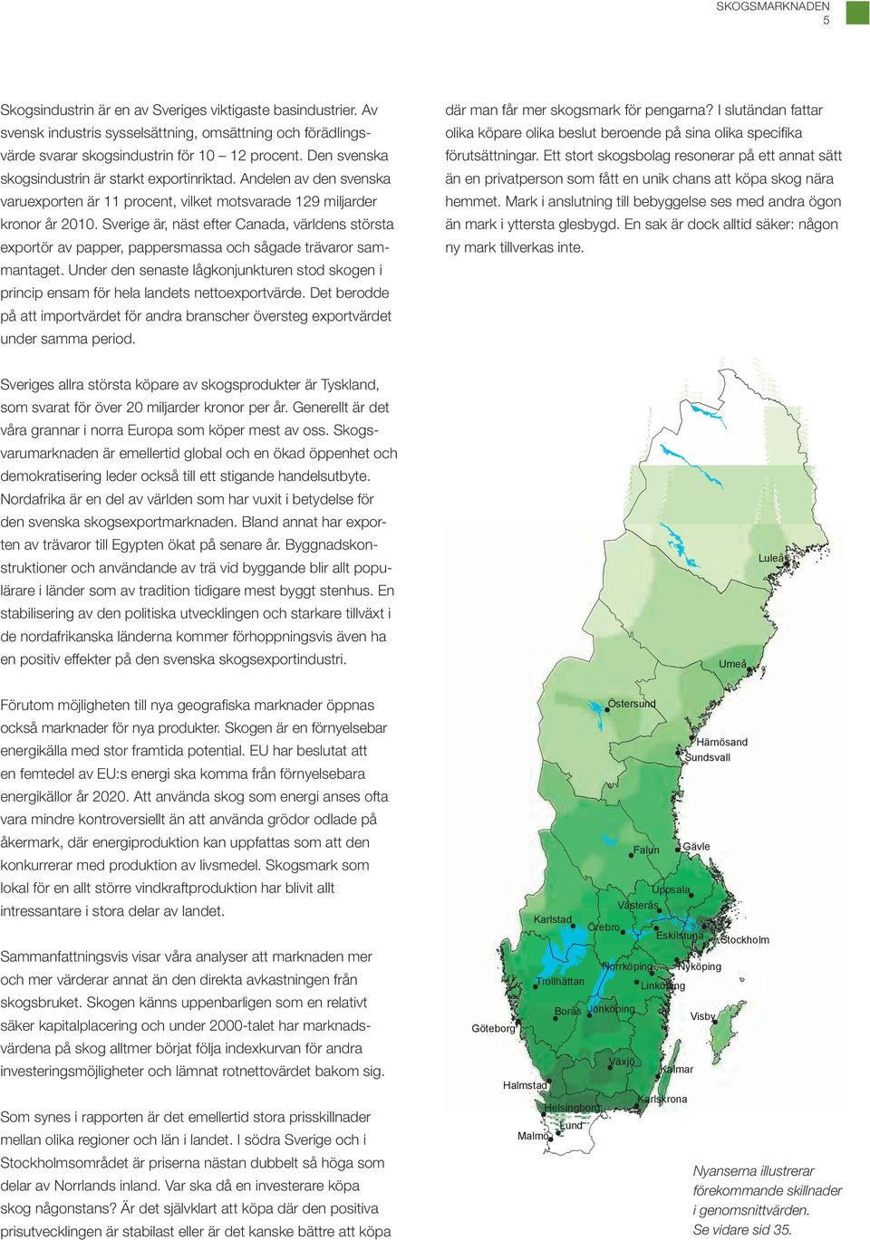 Sverige är, näst efter canada, världens största exportör av papper, pappersmassa och sågade trävaror sammantaget.