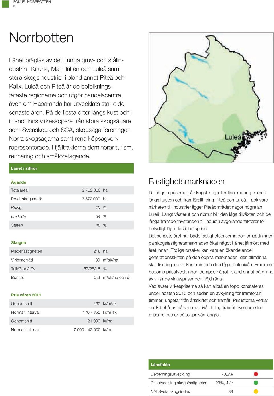 På de flesta orter längs kust och i inland finns virkesköpare från stora skogsägare som Sveaskog och SCA, skogsägarföreningen Norra skogsägarna samt rena köpsågverk representerade.