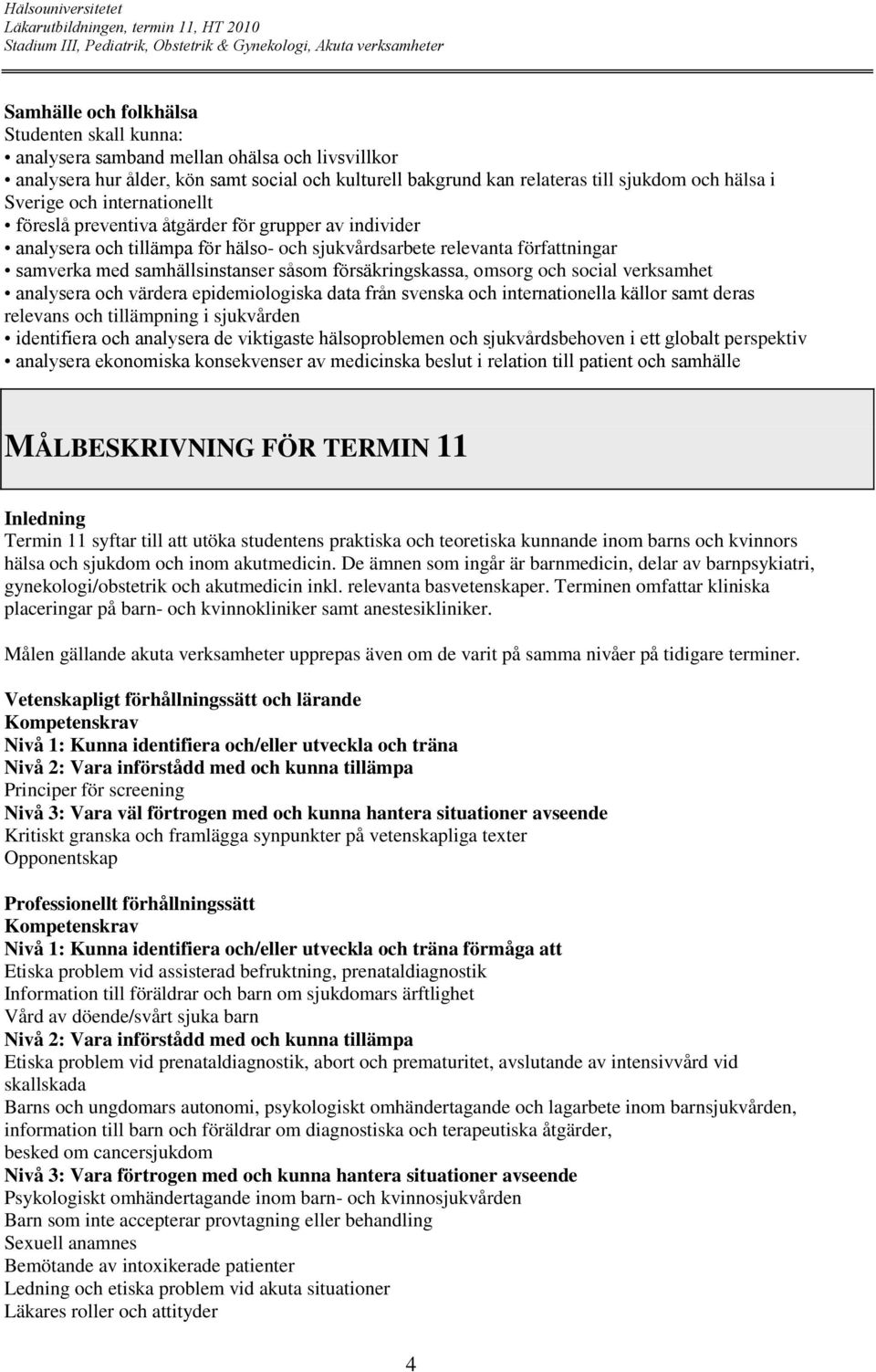 försäkringskassa, omsorg och social verksamhet analysera och värdera epidemiologiska data från svenska och internationella källor samt deras relevans och tillämpning i sjukvården identifiera och