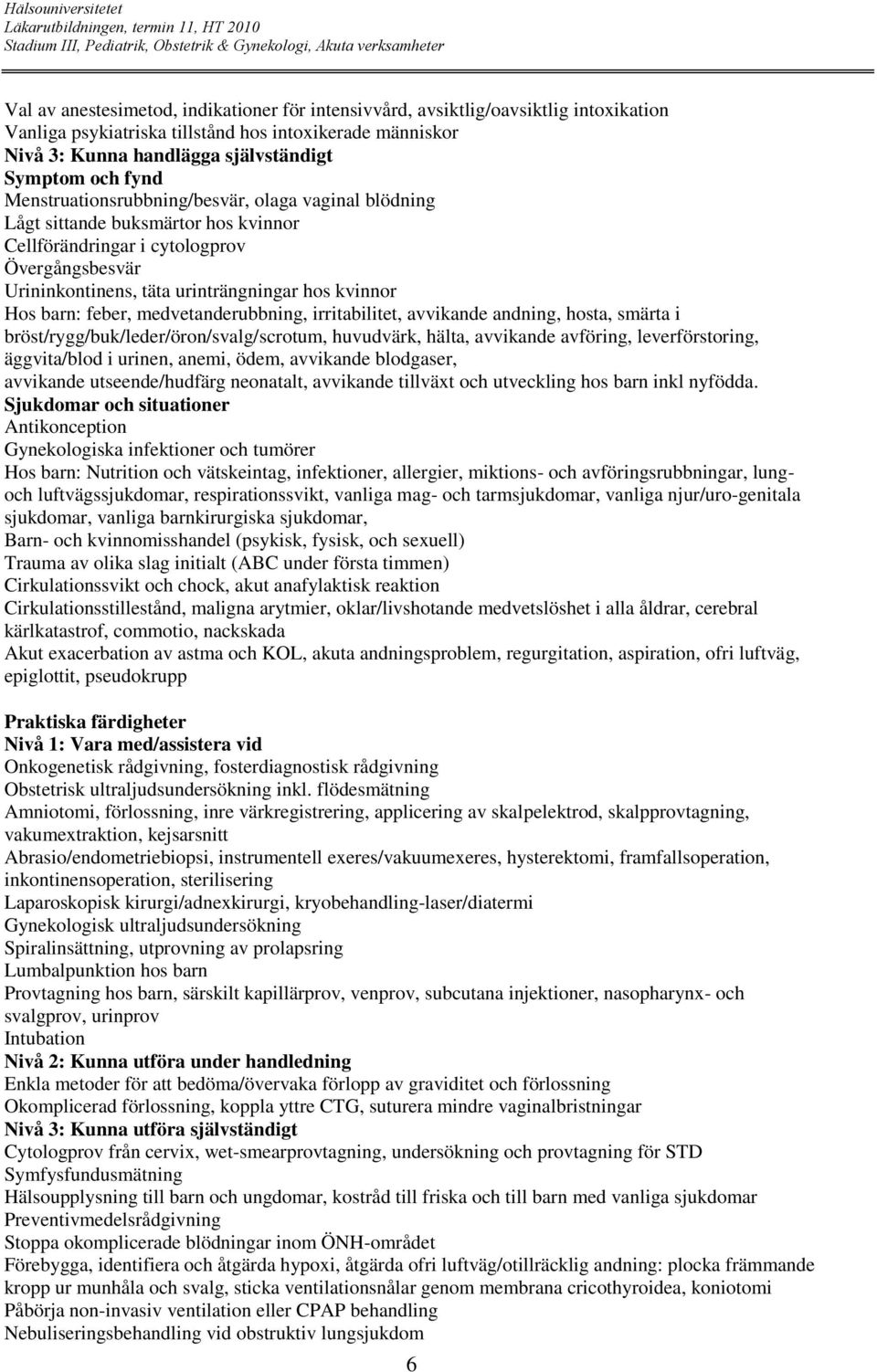 feber, medvetanderubbning, irritabilitet, avvikande andning, hosta, smärta i bröst/rygg/buk/leder/öron/svalg/scrotum, huvudvärk, hälta, avvikande avföring, leverförstoring, äggvita/blod i urinen,