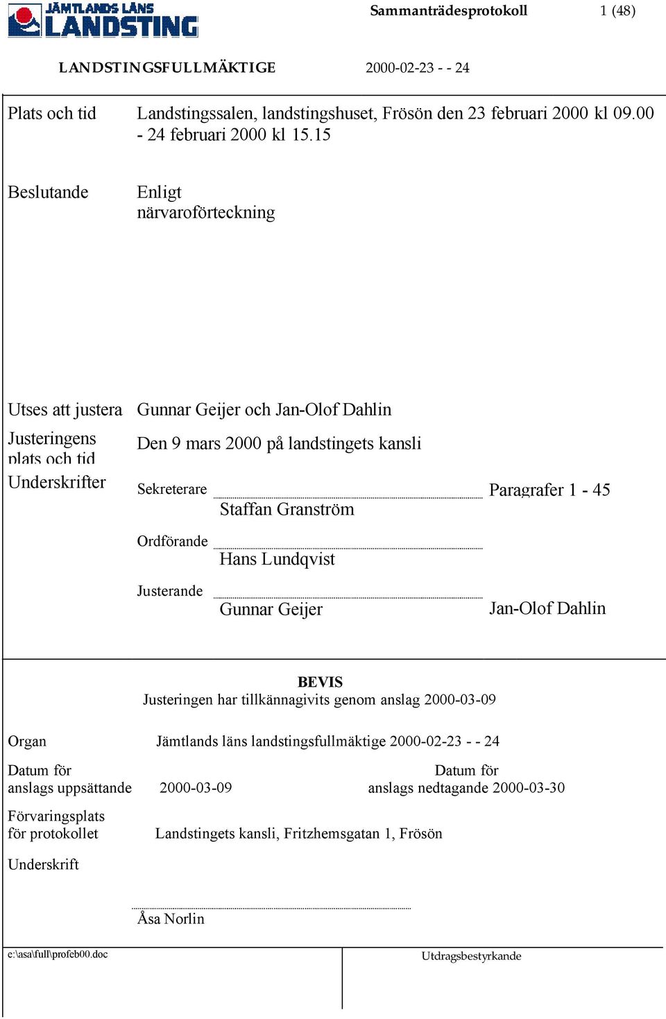 Paragrafer 1-45 Staffan Granström Ordförande Hans Lundqvist Justerande Gunnar Geijer Jan-Olof Dahlin BEVIS Justeringen har tillkännagivits genom anslag 2000-03-09 Organ Jämtlands läns