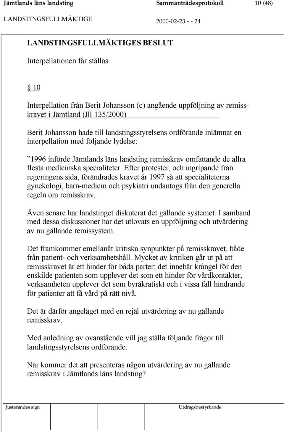 följande lydelse: 1996 införde Jämtlands läns landsting remisskrav omfattande de allra flesta medicinska specialiteter.