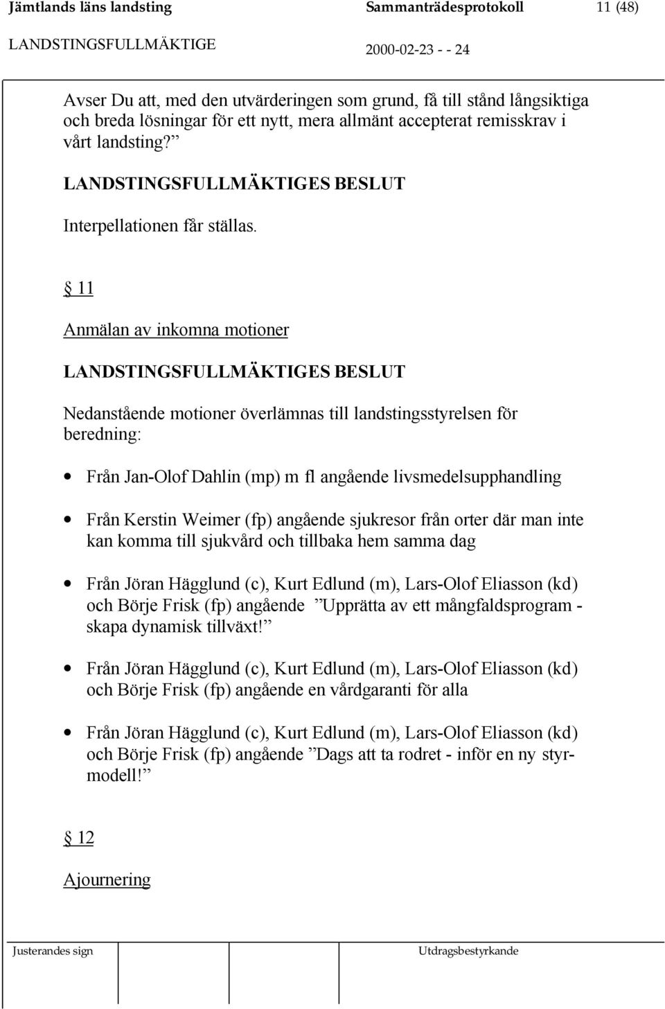 11 Anmälan av inkomna motioner Nedanstående motioner överlämnas till landstingsstyrelsen för beredning: Från Jan-Olof Dahlin (mp) m fl angående livsmedelsupphandling Från Kerstin Weimer (fp) angående