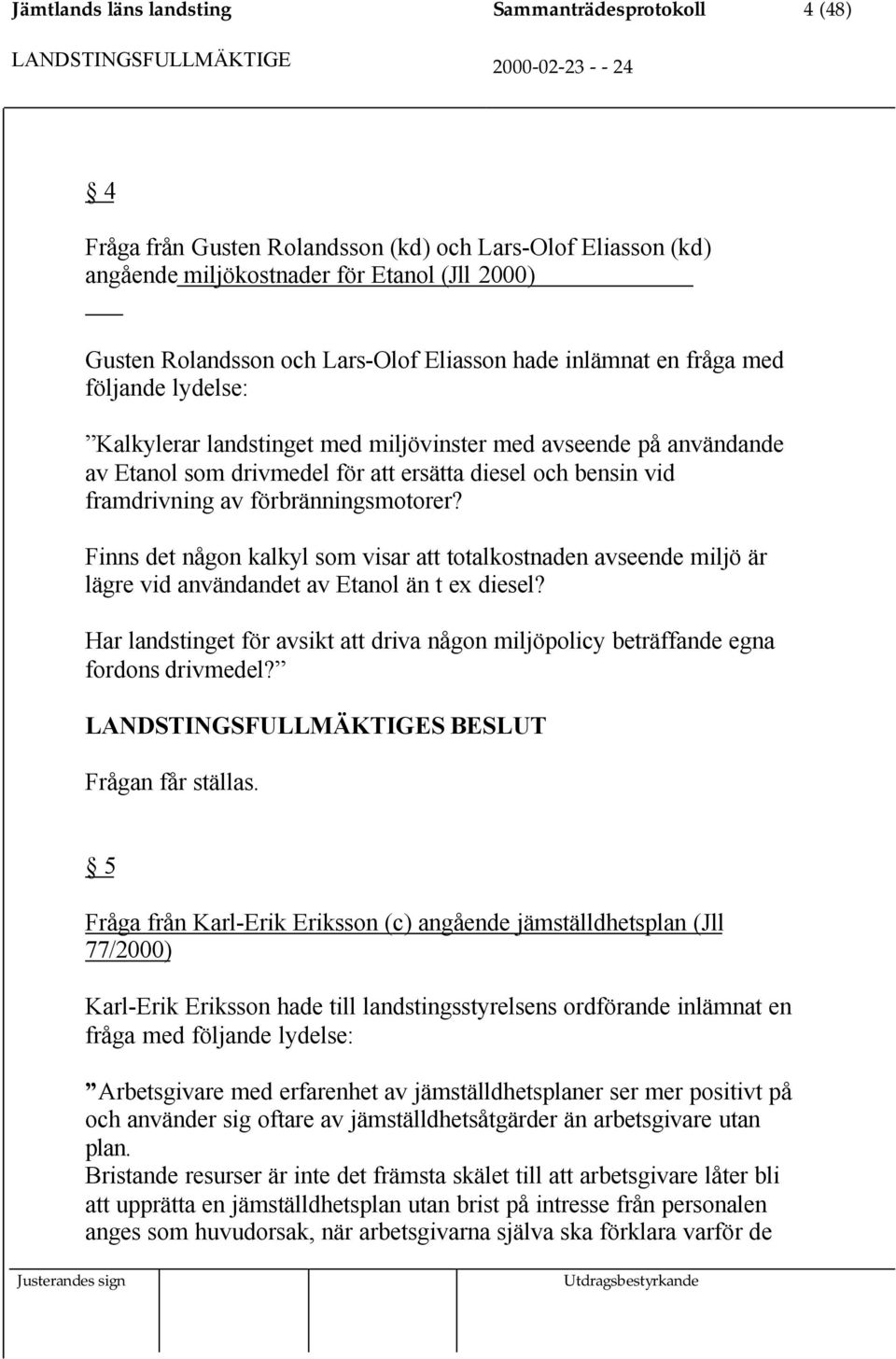 förbränningsmotorer? Finns det någon kalkyl som visar att totalkostnaden avseende miljö är lägre vid användandet av Etanol än t ex diesel?