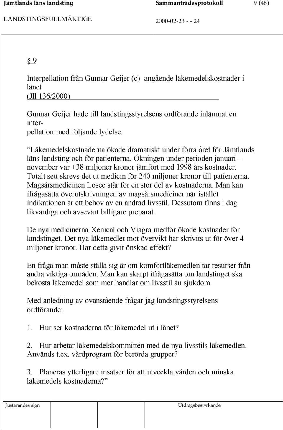 Ökningen under perioden januari november var +38 miljoner kronor jämfört med 1998 års kostnader. Totalt sett skrevs det ut medicin för 240 miljoner kronor till patienterna.