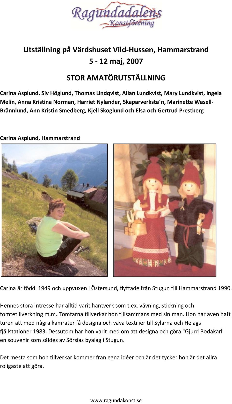 uppvuxen i Östersund, flyttade från Stugun till Hammarstrand 1990. Hennes stora intresse har alltid varit hantverk som t.ex. vävning, stickning och tomtetillverkning m.m. Tomtarna tillverkar hon tillsammans med sin man.