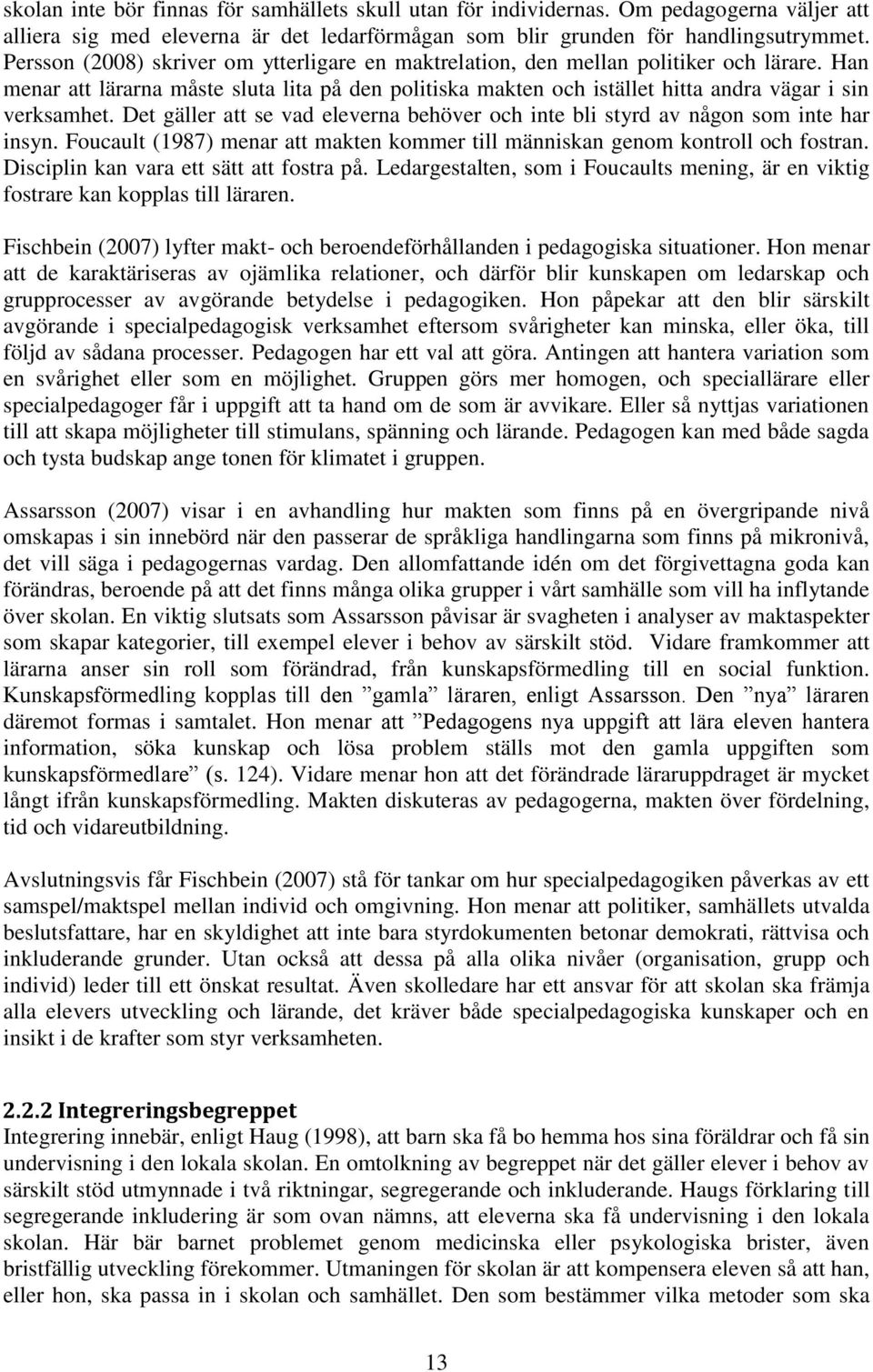 Det gäller att se vad eleverna behöver och inte bli styrd av någon som inte har insyn. Foucault (1987) menar att makten kommer till människan genom kontroll och fostran.