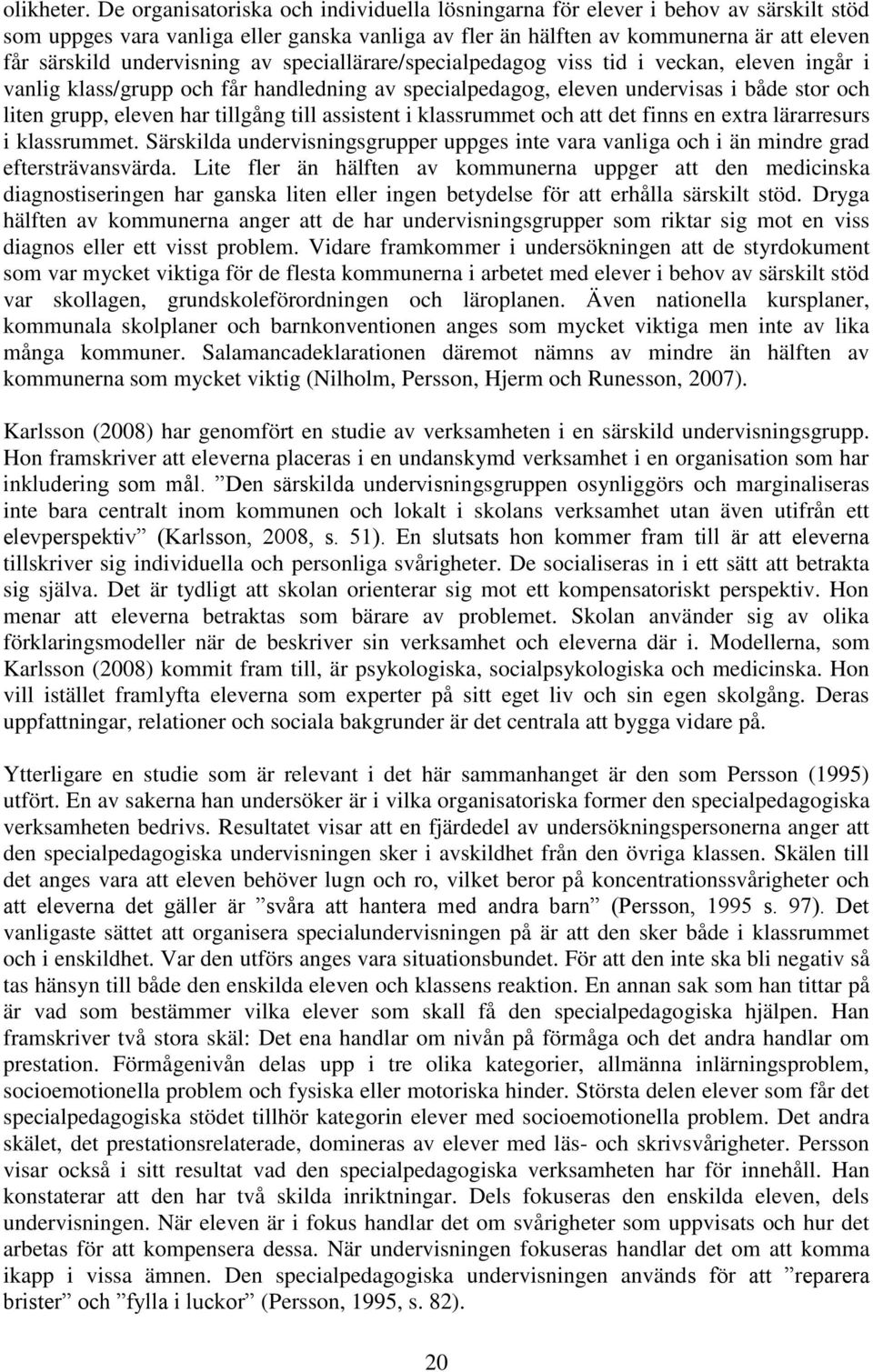 undervisning av speciallärare/specialpedagog viss tid i veckan, eleven ingår i vanlig klass/grupp och får handledning av specialpedagog, eleven undervisas i både stor och liten grupp, eleven har