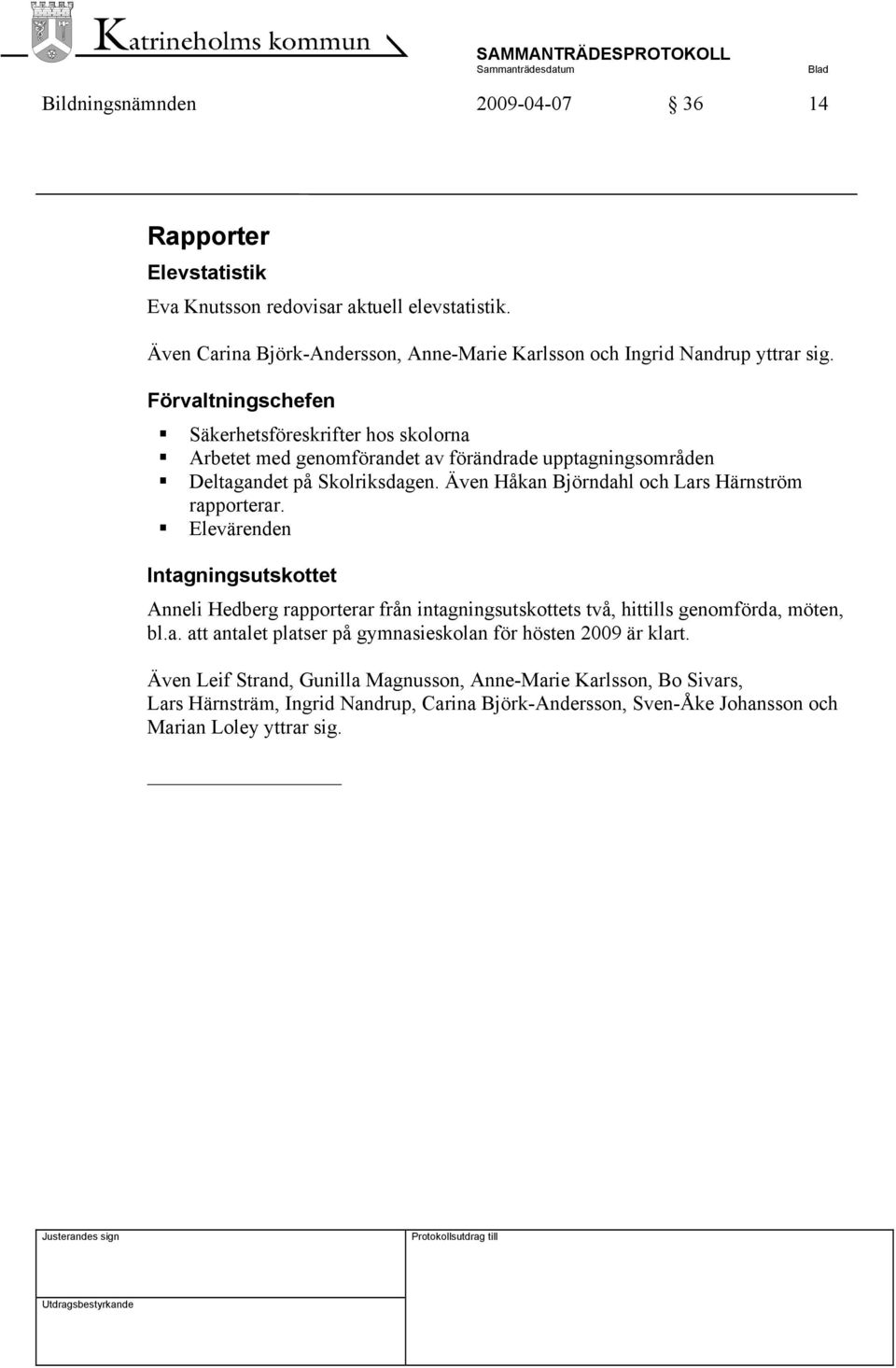 Även Håkan Björndahl och Lars Härnström rapporterar. Elevärenden Intagningsutskottet Anneli Hedberg rapporterar från intagningsutskottets två, hittills genomförda, möten, bl.a. att antalet platser på gymnasieskolan för hösten 2009 är klart.